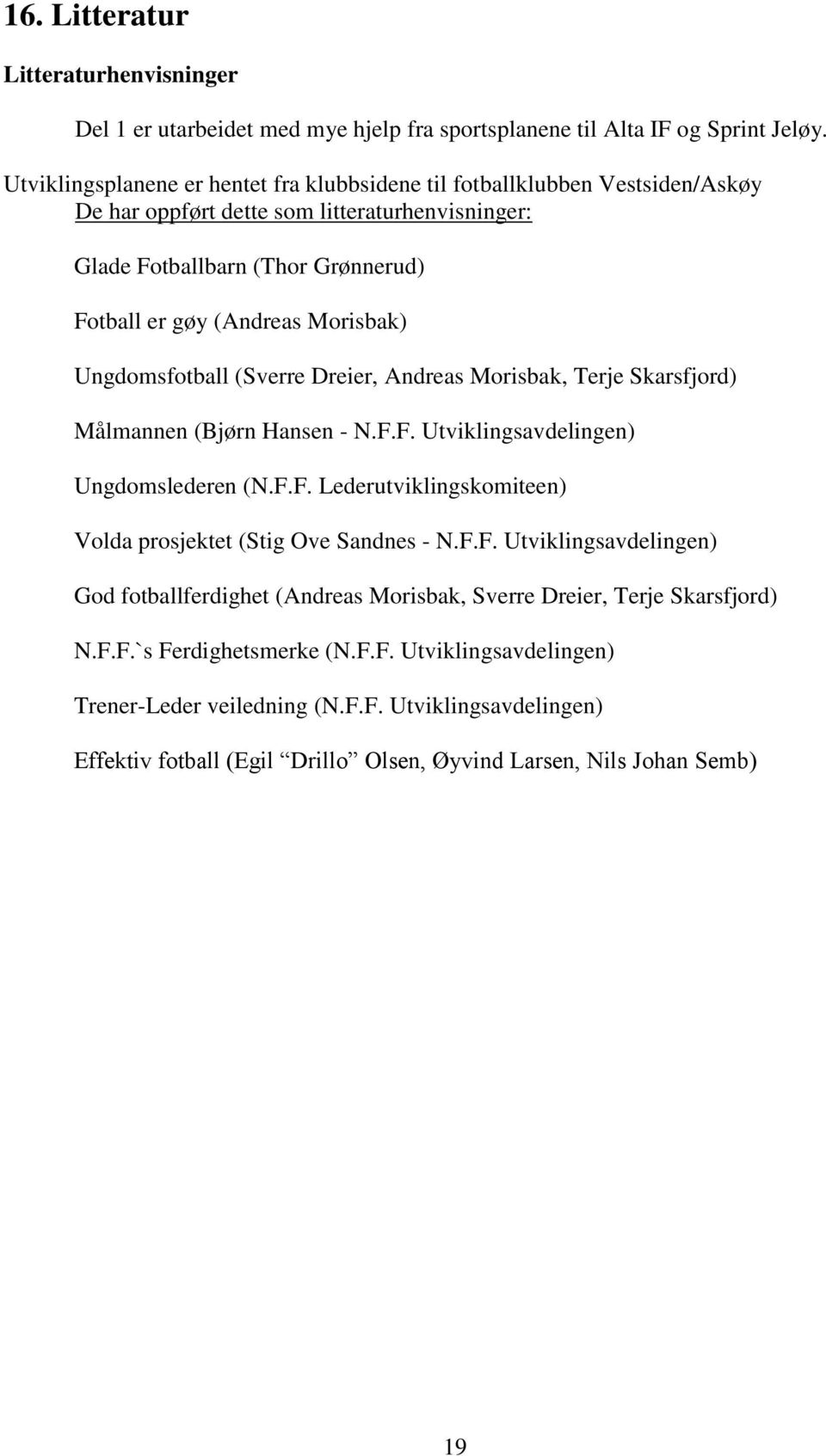 Ungdomsfotball (Sverre Dreier, Andreas Morisbak, Terje Skarsfjord) Målmannen (Bjørn Hansen - N.F.F. Utviklingsavdelingen) Ungdomslederen (N.F.F. Lederutviklingskomiteen) Volda prosjektet (Stig Ove Sandnes - N.