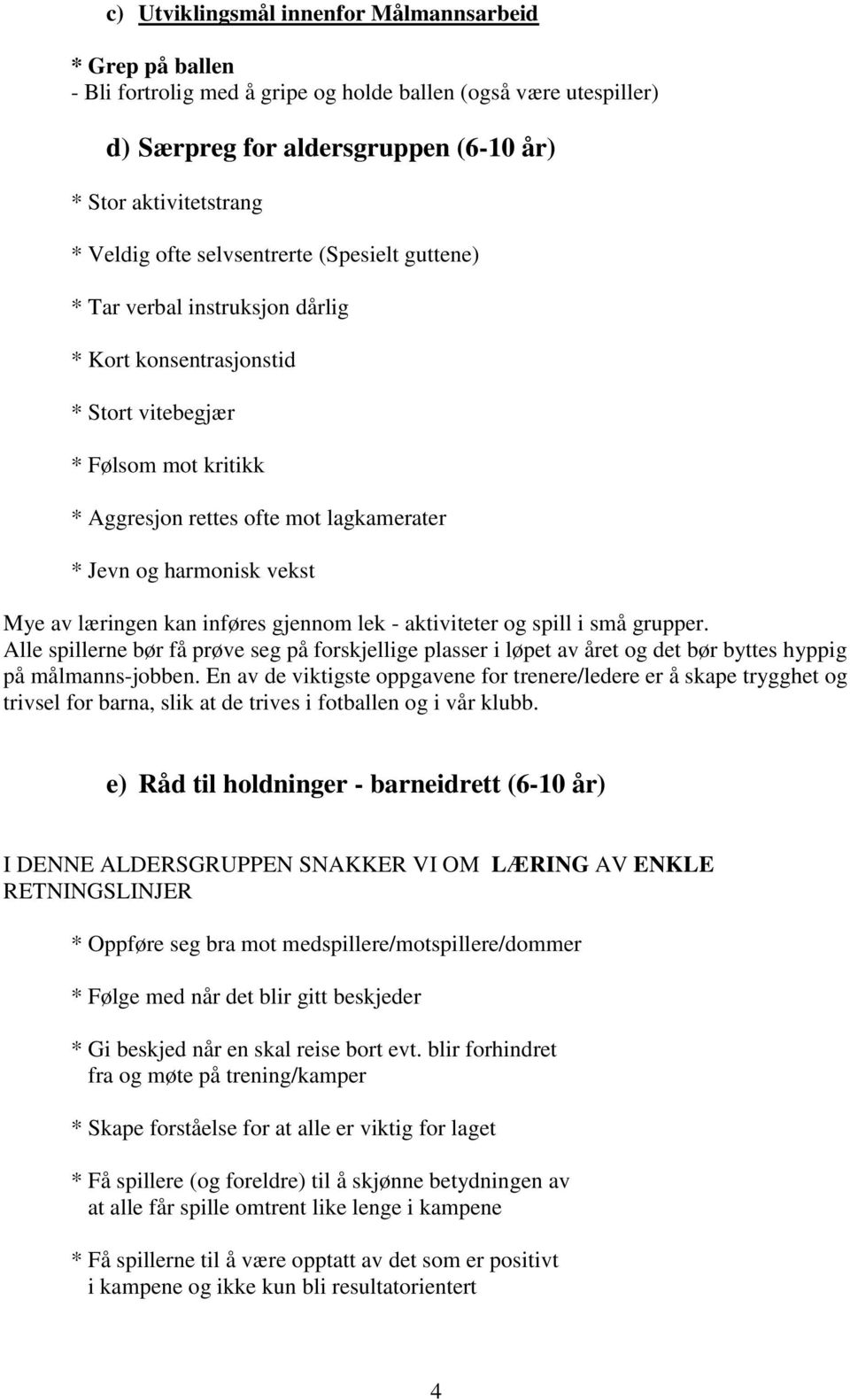 vekst Mye av læringen kan inføres gjennom lek - aktiviteter og spill i små grupper. Alle spillerne bør få prøve seg på forskjellige plasser i løpet av året og det bør byttes hyppig på målmanns-jobben.