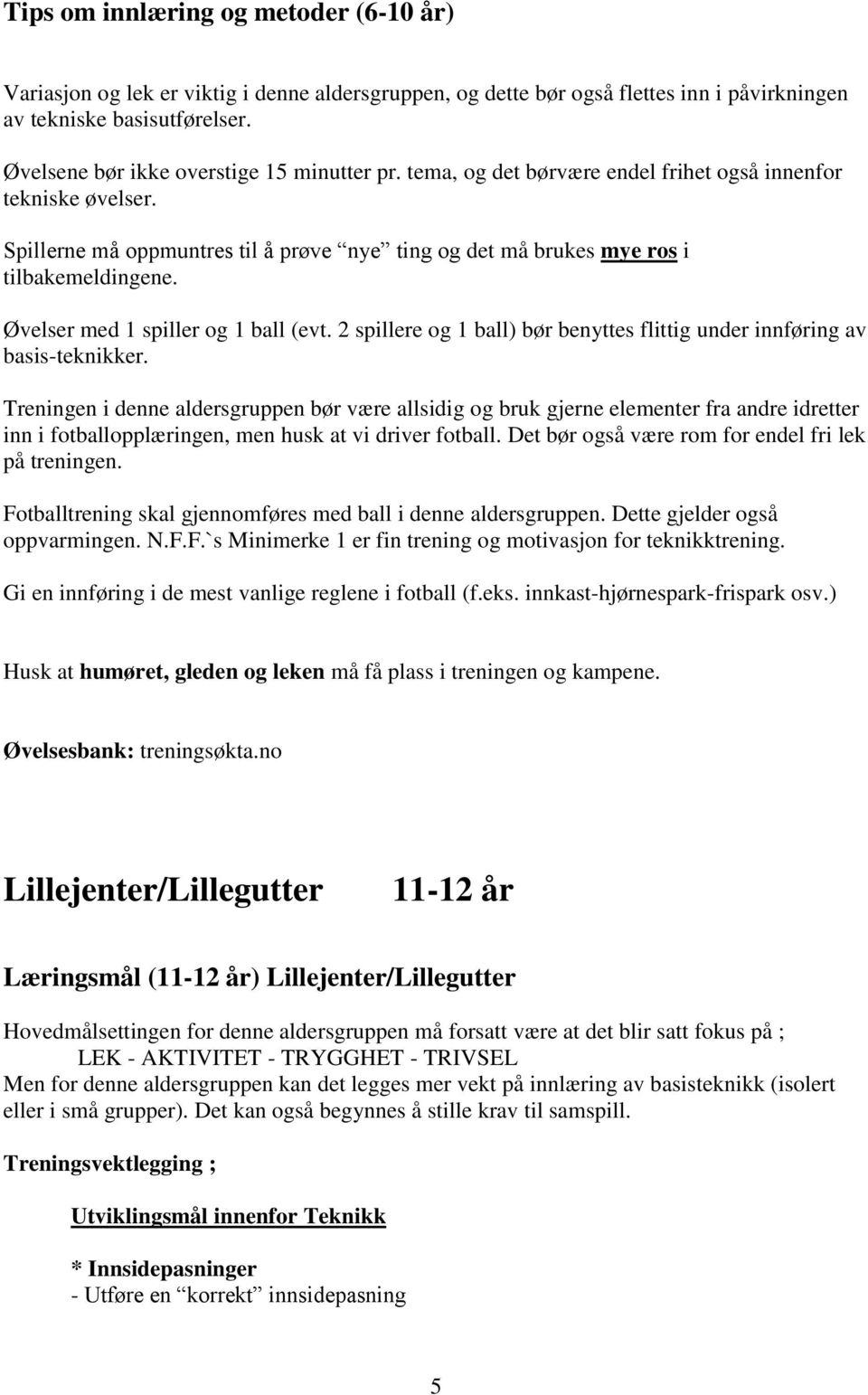 Øvelser med 1 spiller og 1 ball (evt. 2 spillere og 1 ball) bør benyttes flittig under innføring av basis-teknikker.