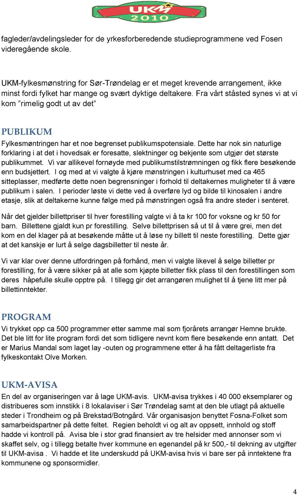 Fra vårt ståsted synes vi at vi kom rimelig godt ut av det PUBLIKUM Fylkesmøntringen har et noe begrenset publikumspotensiale.