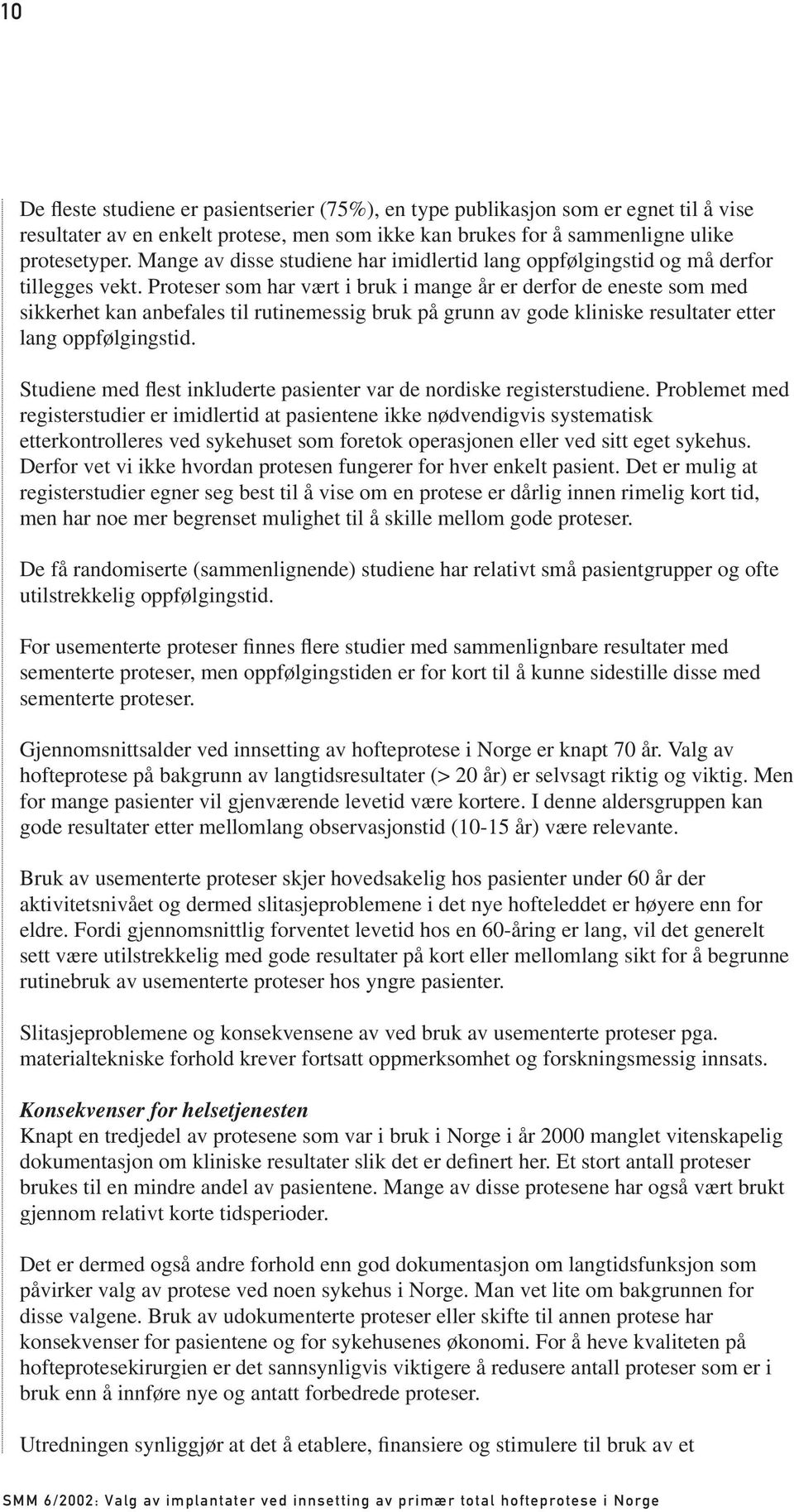 Proteser som har vært i bruk i mange år er derfor de eneste som med sikkerhet kan anbefales til rutinemessig bruk på grunn av gode kliniske resultater etter lang oppfølgingstid.