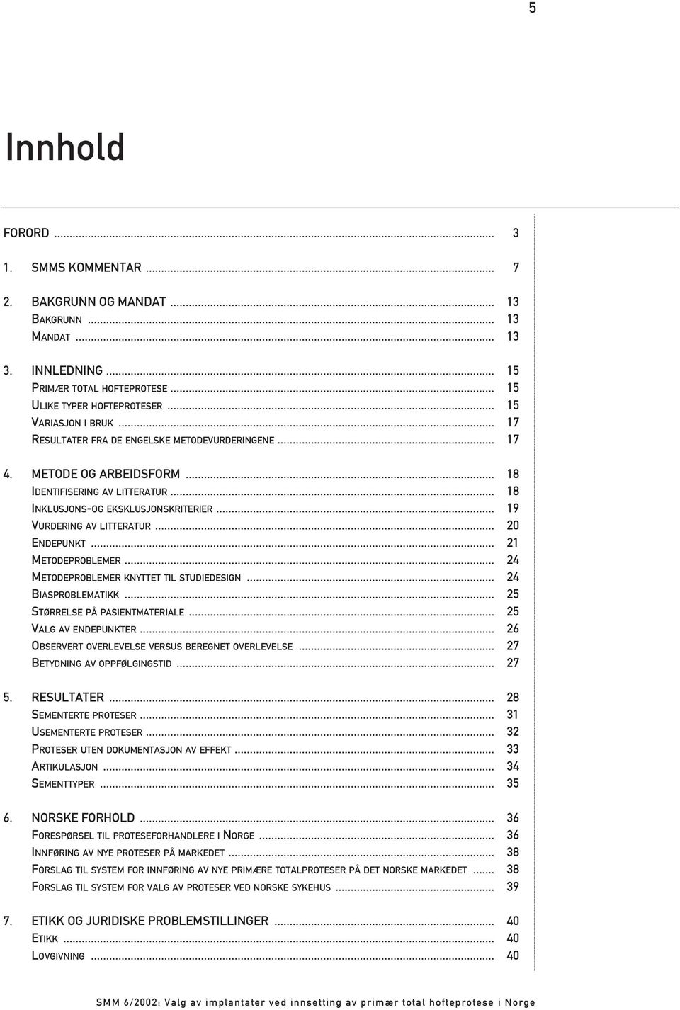 .. 2 METODEPROBLEMER... 24 METODEPROBLEMER KNYTTET TIL STUDIEDESIGN... 24 BIASPROBLEMATIKK... 25 STØRRELSE PÅ PASIENTMATERIALE... 25 VALG AV ENDEPUNKTER.