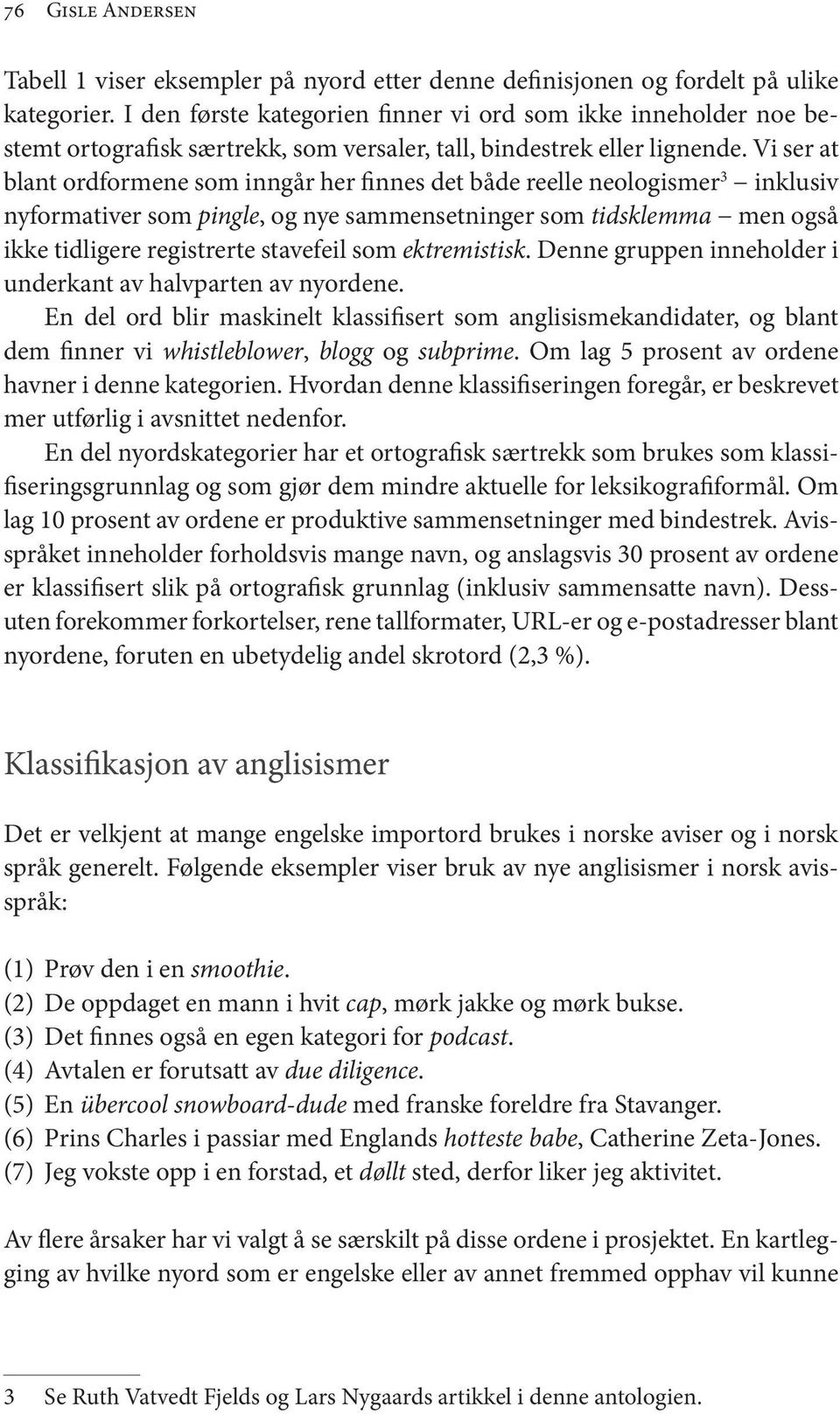 Vi ser at blant ordformene som inngår her finnes det både reelle neologismer 3 inklusiv nyformativer som pingle, og nye sammensetninger som tidsklemma men også ikke tidligere registrerte stavefeil