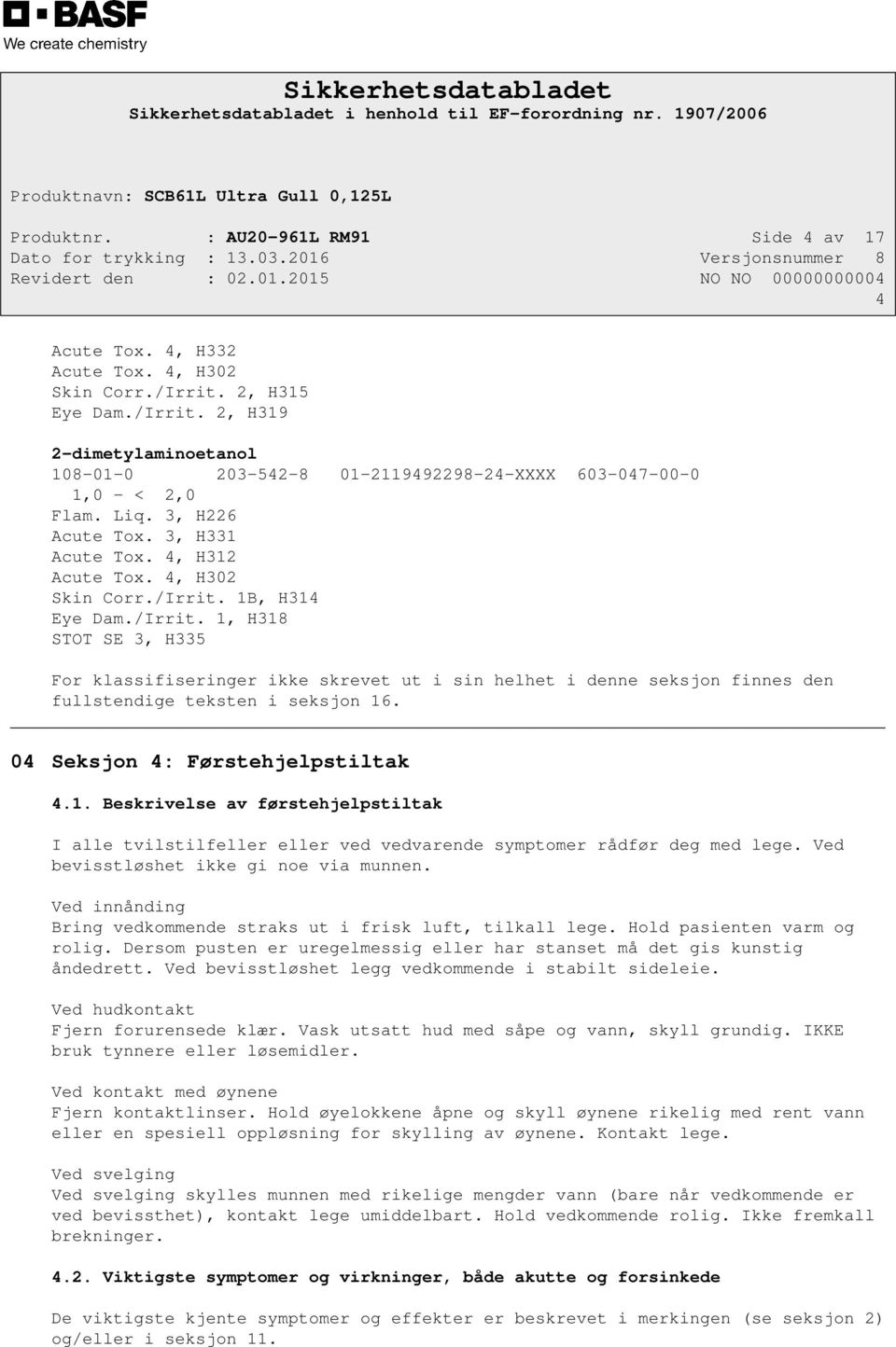 1B, H314 Eye Dam./Irrit. 1, H318 STOT SE 3, H335 For klassifiseringer ikke skrevet ut i sin helhet i denne seksjon finnes den fullstendige teksten i seksjon 16. 04 Seksjon 4: Førstehjelpstiltak 4.1. Beskrivelse av førstehjelpstiltak I alle tvilstilfeller eller ved vedvarende symptomer rådfør deg med lege.