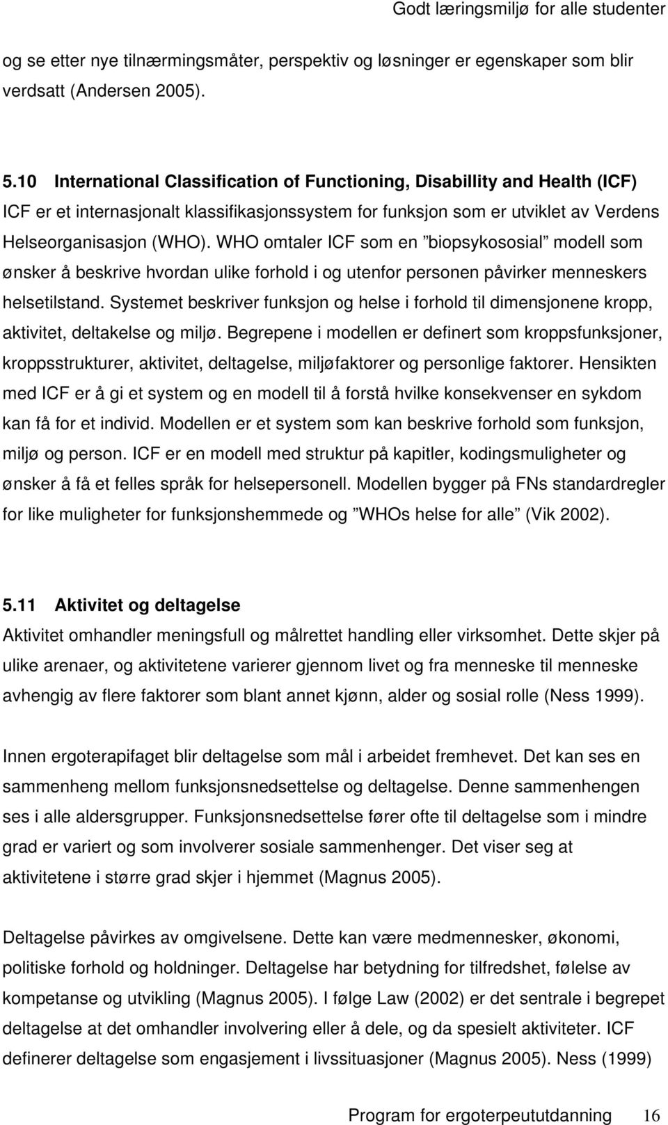 WHO omtaler ICF som en biopsykososial modell som ønsker å beskrive hvordan ulike forhold i og utenfor personen påvirker menneskers helsetilstand.