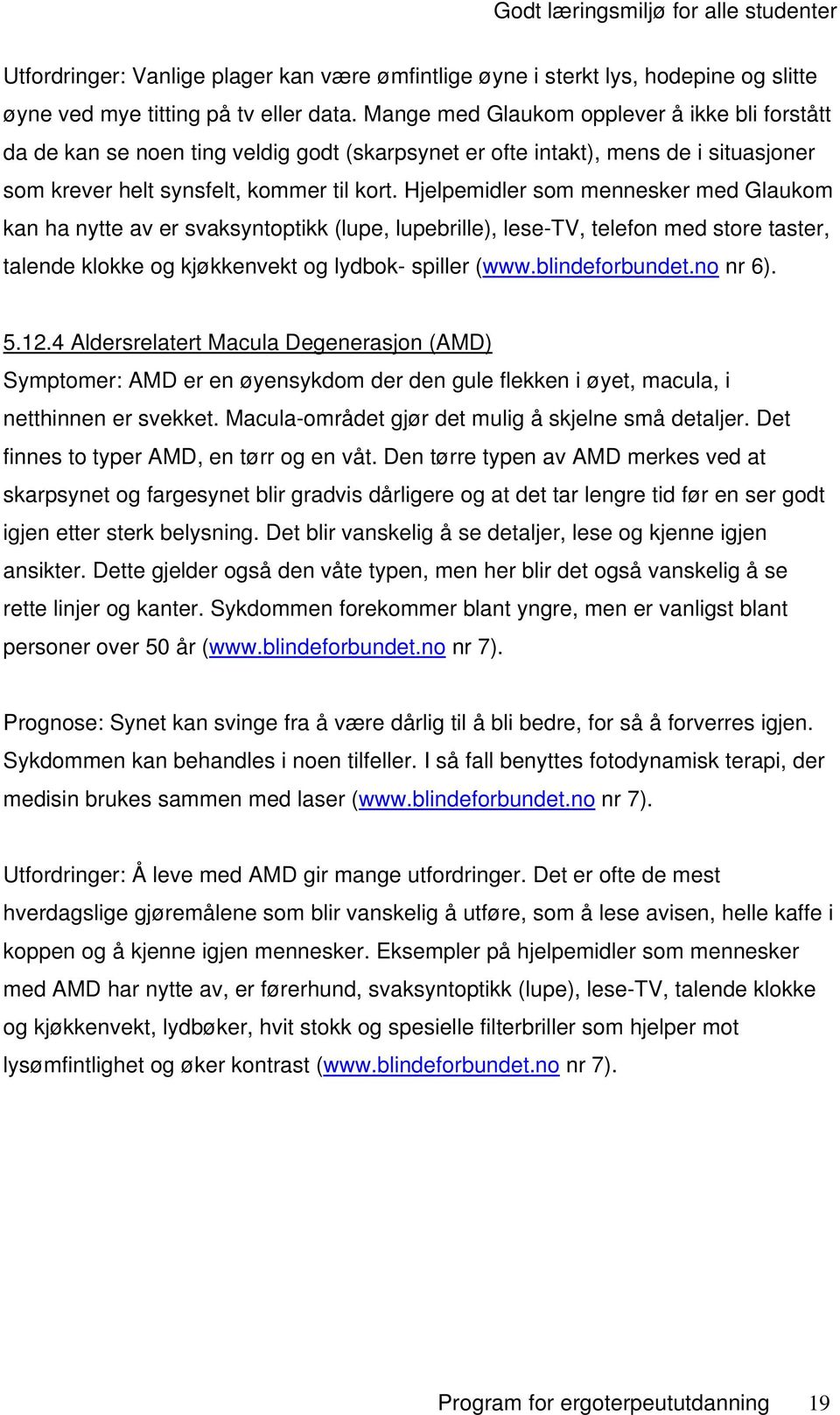 Hjelpemidler som mennesker med Glaukom kan ha nytte av er svaksyntoptikk (lupe, lupebrille), lese-tv, telefon med store taster, talende klokke og kjøkkenvekt og lydbok- spiller (www.blindeforbundet.