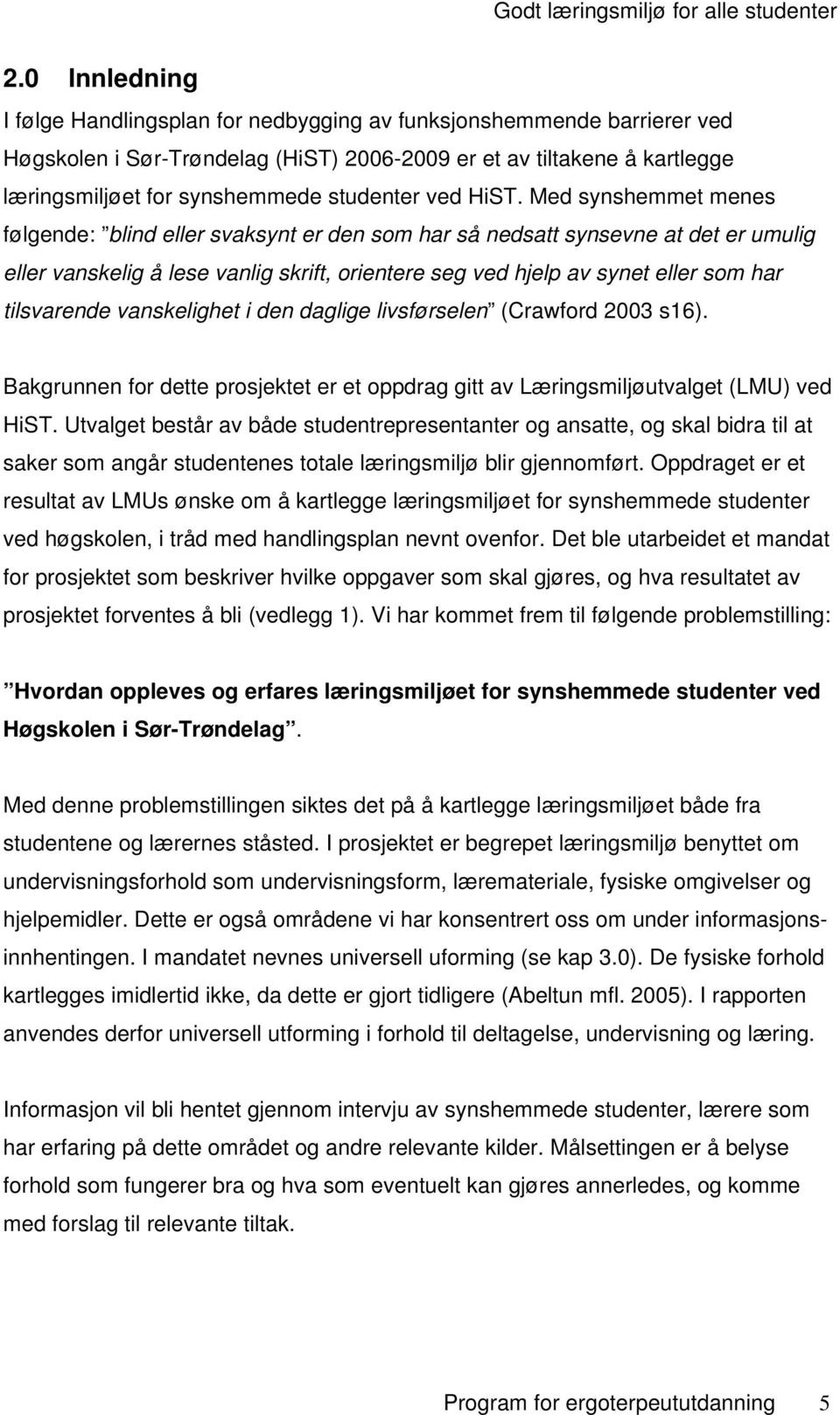 Med synshemmet menes følgende: blind eller svaksynt er den som har så nedsatt synsevne at det er umulig eller vanskelig å lese vanlig skrift, orientere seg ved hjelp av synet eller som har