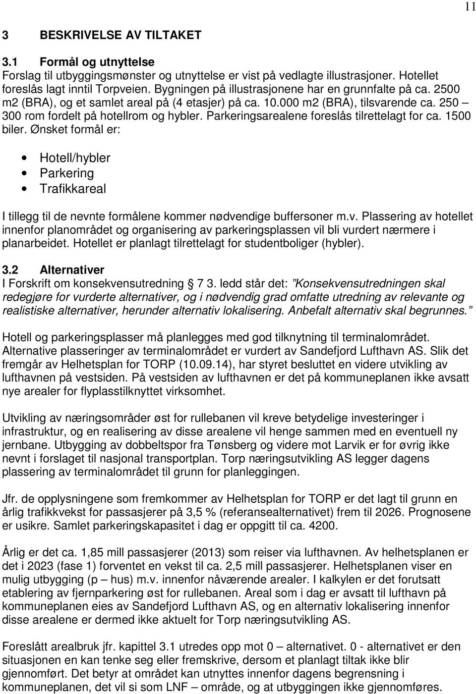 Parkeringsarealene foreslås tilrettelagt for ca. 1500 biler. Ønsket formål er: Hotell/hybler Parkering Trafikkareal I tillegg til de nevn