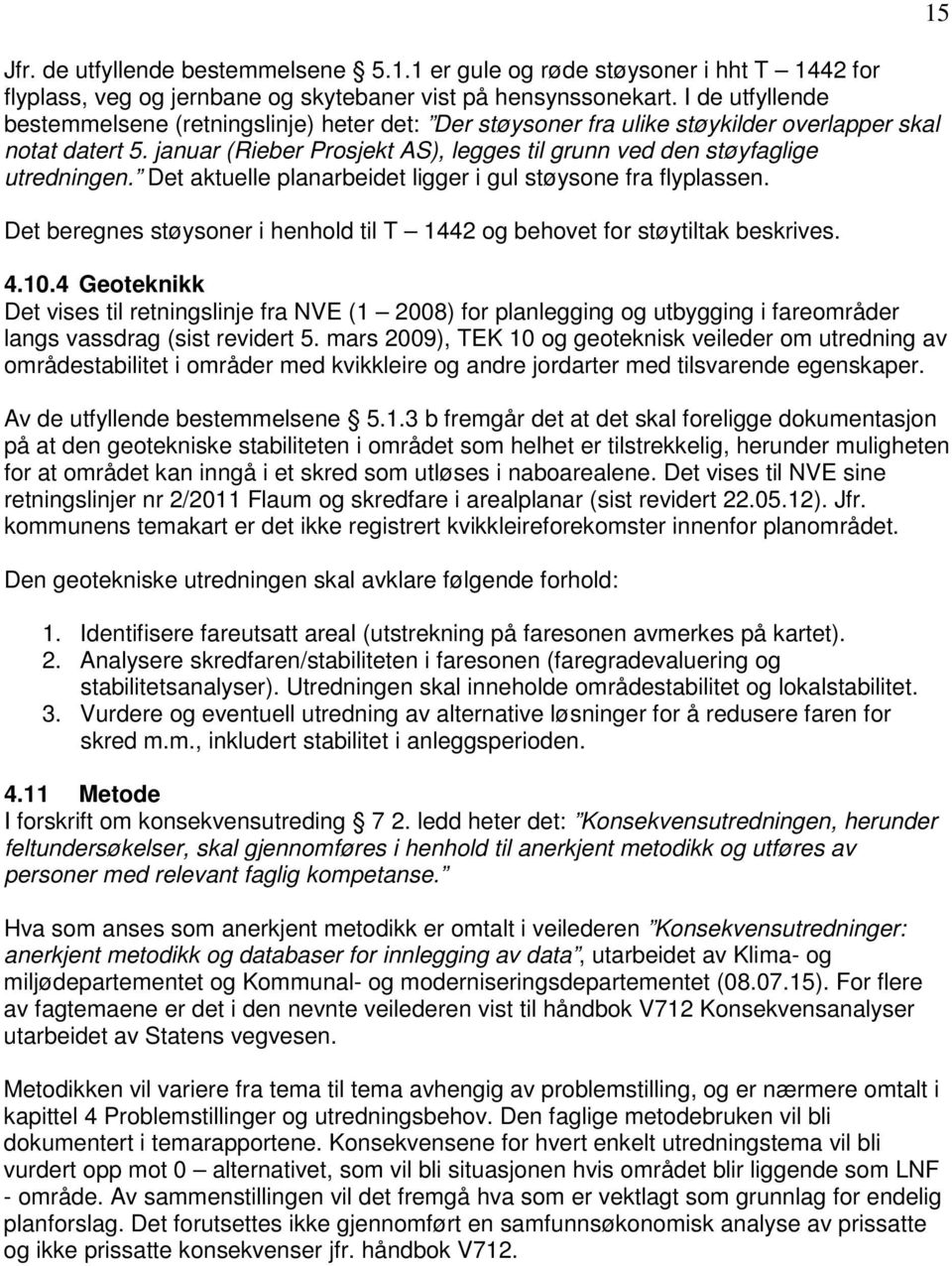 januar (Rieber Prosjekt AS), legges til grunn ved den støyfaglige utredningen. Det aktuelle planarbeidet ligger i gul støysone fra flyplassen.