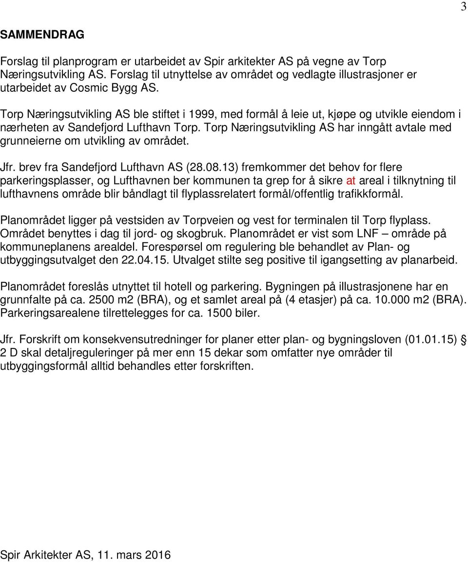 Torp Næringsutvikling AS ble stiftet i 1999, med formål å leie ut, kjøpe og utvikle eiendom i nærheten av Sandefjord Lufthavn Torp.