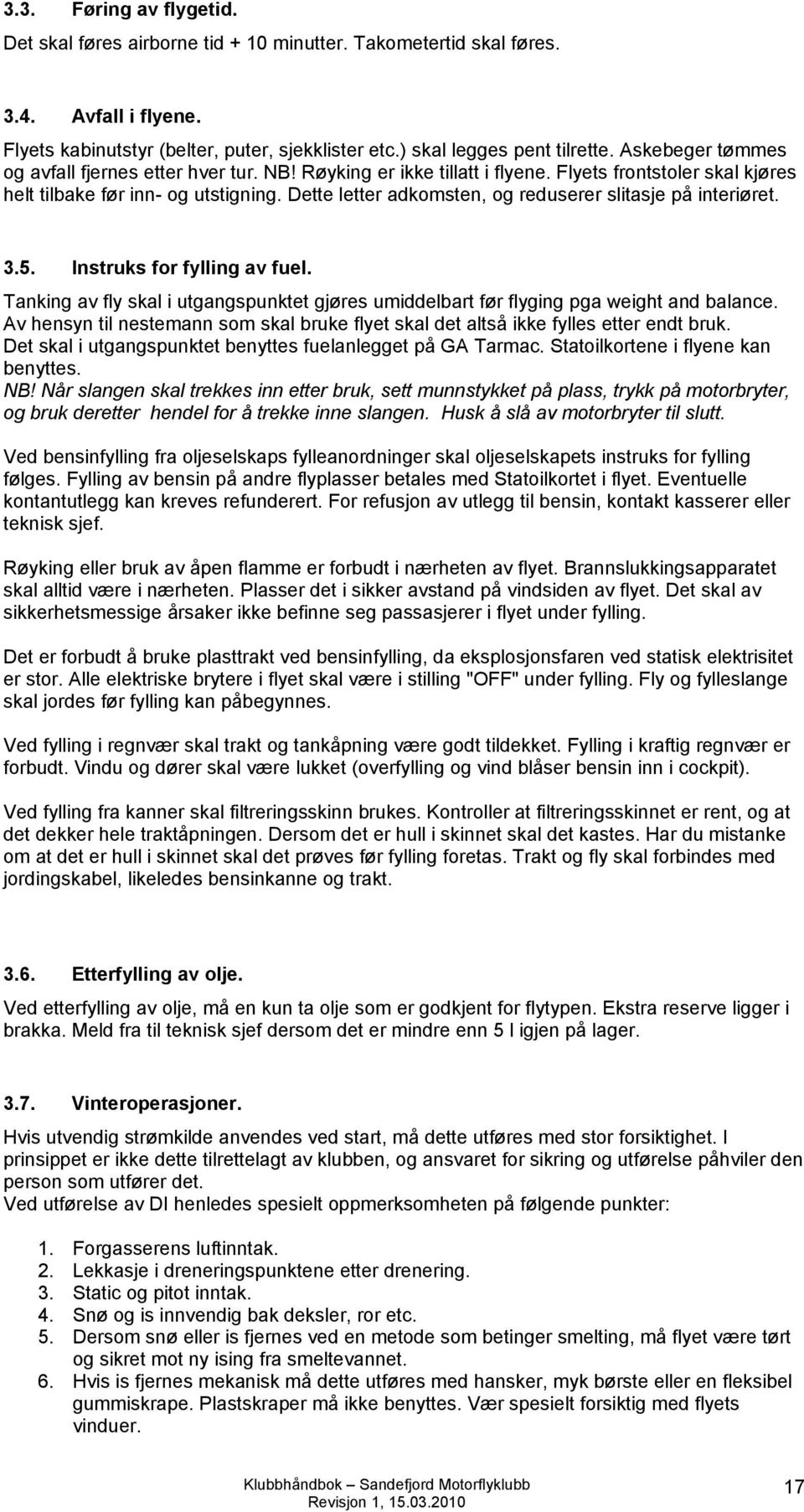 Dette letter adkomsten, og reduserer slitasje på interiøret. 3.5. Instruks for fylling av fuel. Tanking av fly skal i utgangspunktet gjøres umiddelbart før flyging pga weight and balance.