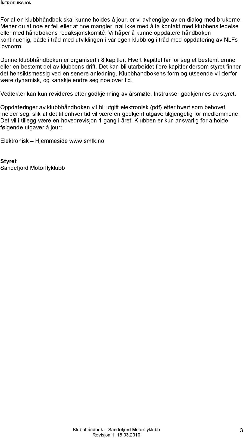 Vi håper å kunne oppdatere håndboken kontinuerlig, både i tråd med utviklingen i vår egen klubb og i tråd med oppdatering av NLFs lovnorm. Denne klubbhåndboken er organisert i 8 kapitler.