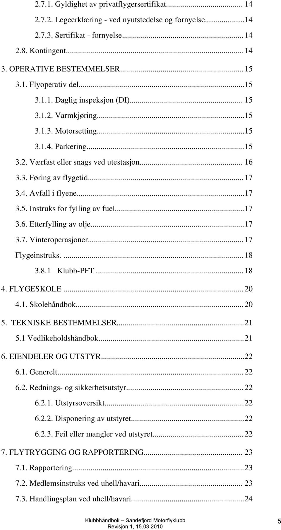 ..17 3.5. Instruks for fylling av fuel...17 3.6. Etterfylling av olje...17 3.7. Vinteroperasjoner...17 Flygeinstruks.... 18 3.8.1 Klubb-PFT...18 4. FLYGESKOLE... 20 4.1. Skolehåndbok...20 5.