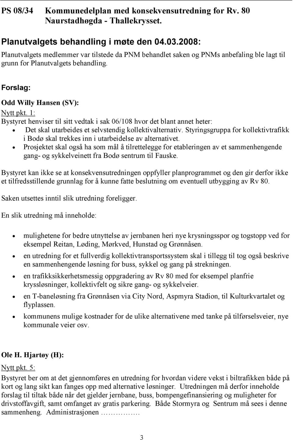 1: Bystyret henviser til sitt vedtak i sak 06/108 hvor det blant annet heter: Det skal utarbeides et selvstendig kollektivalternativ.