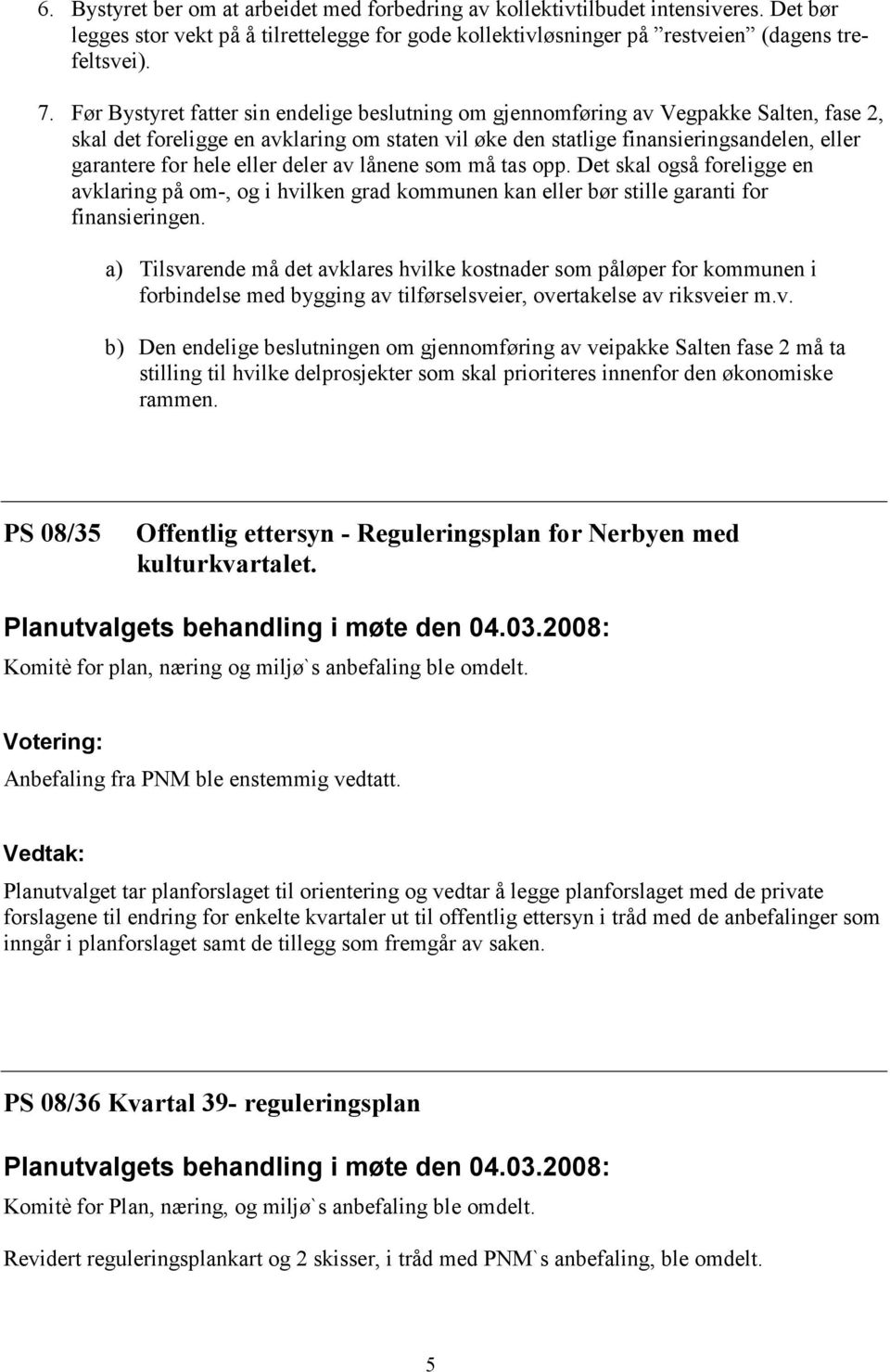 eller deler av lånene som må tas opp. Det skal også foreligge en avklaring på om-, og i hvilken grad kommunen kan eller bør stille garanti for finansieringen.