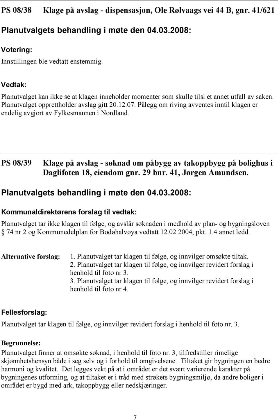 Pålegg om riving avventes inntil klagen er endelig avgjort av Fylkesmannen i Nordland. PS 08/39 Klage på avslag - søknad om påbygg av takoppbygg på bolighus i Daglifoten 18, eiendom gnr. 29 bnr.