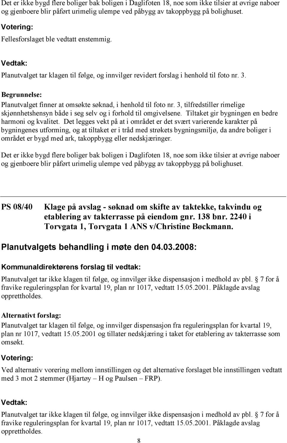 Begrunnelse: Planutvalget finner at omsøkte søknad, i henhold til foto nr. 3, tilfredstiller rimelige skjønnhetshensyn både i seg selv og i forhold til omgivelsene.