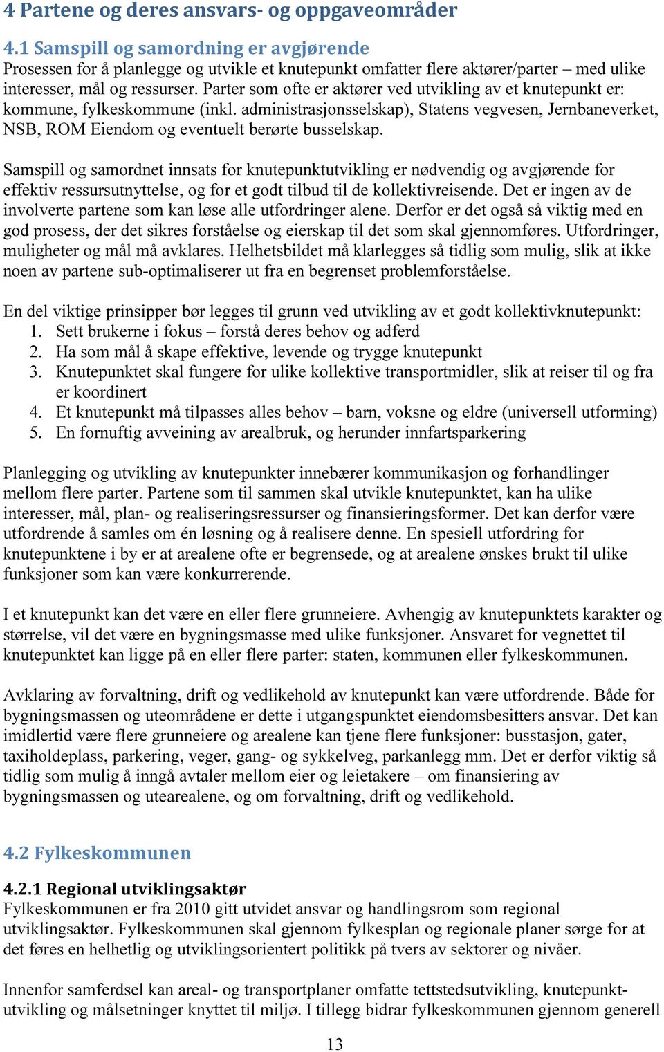 Parter som ofte er aktører ved utvikling av et knutepunkt er: kommune, fylkeskommune (inkl. administrasjonsselskap), Statens vegvesen, Jernbaneverket, NSB, ROM Eiendom og eventuelt berørte busselskap.