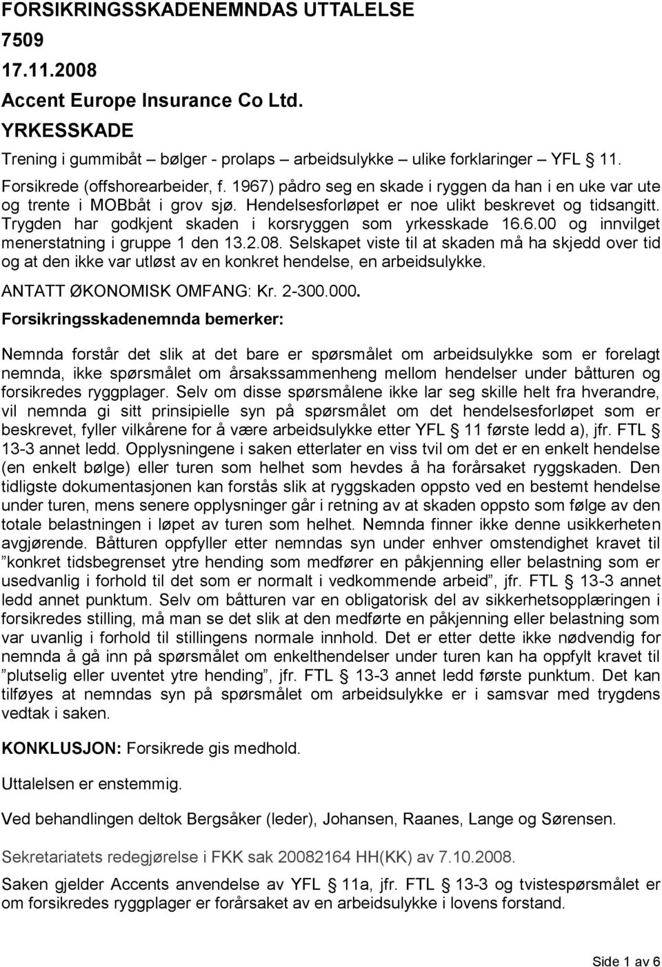 Trygden har godkjent skaden i korsryggen som yrkesskade 16.6.00 og innvilget menerstatning i gruppe 1 den 13.2.08.