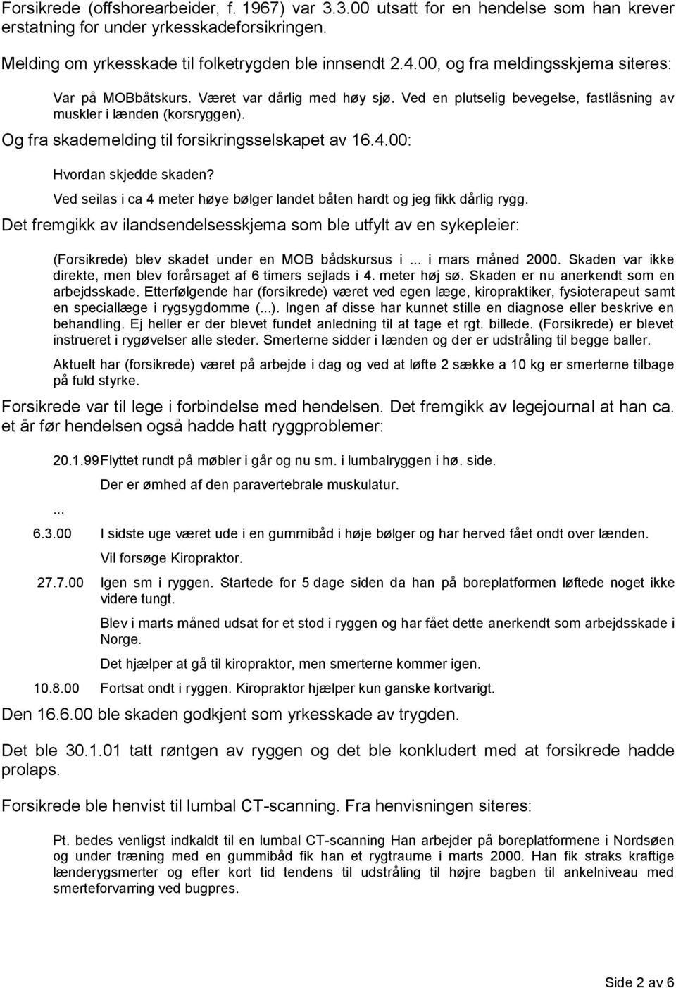 Og fra skademelding til forsikringsselskapet av 16.4.00: Hvordan skjedde skaden? Ved seilas i ca 4 meter høye bølger landet båten hardt og jeg fikk dårlig rygg.