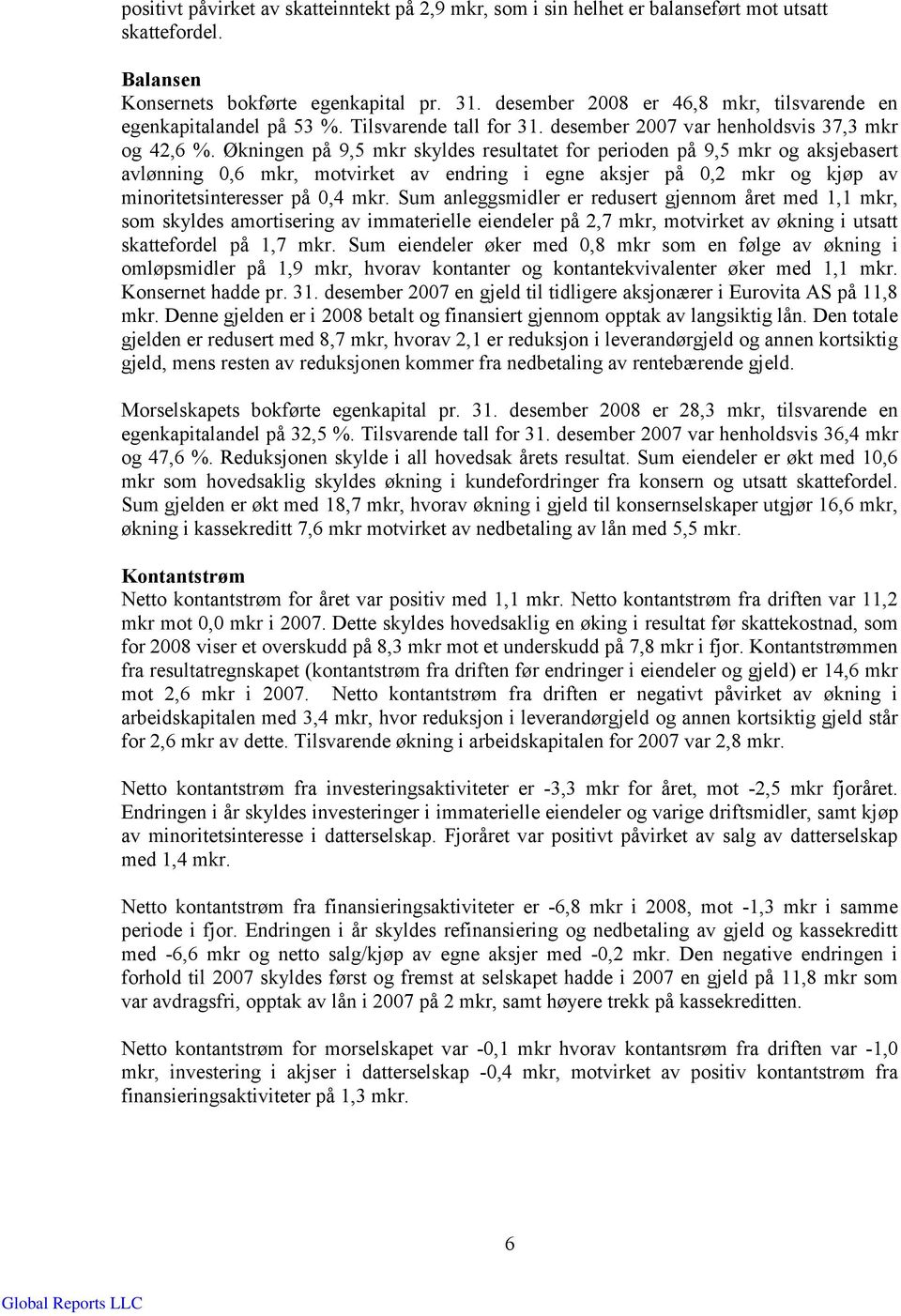 Økningen på 9,5 mkr skyldes resultatet for perioden på 9,5 mkr og aksjebasert avlønning 0,6 mkr, motvirket av endring i egne aksjer på 0,2 mkr og kjøp av minoritetsinteresser på 0,4 mkr.