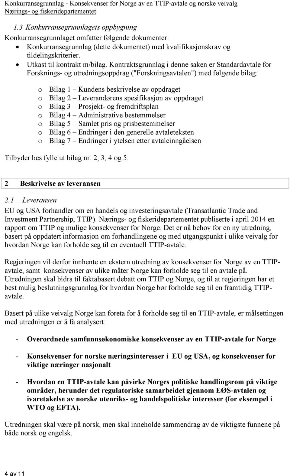 Kontraktsgrunnlag i denne saken er Standardavtale for Forsknings- og utredningsoppdrag ("Forskningsavtalen") med følgende bilag: o Bilag 1 Kundens beskrivelse av oppdraget o Bilag 2 Leverandørens