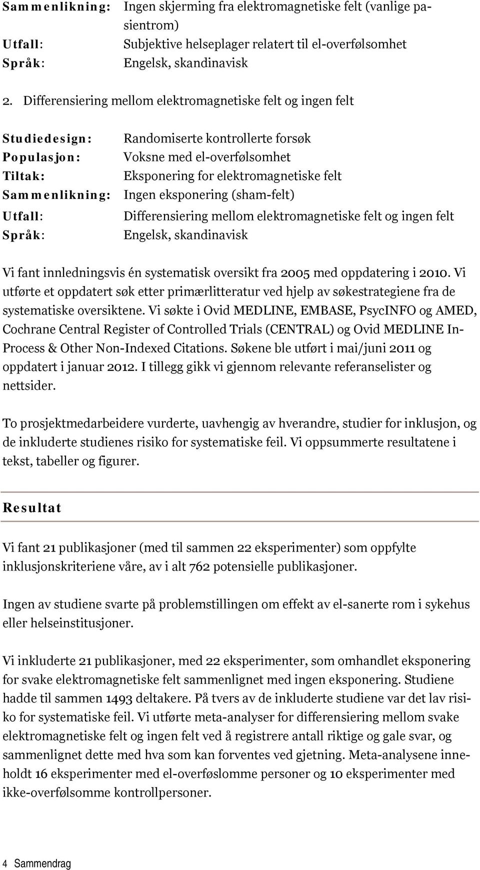 Sammenlikning: Ingen eksponering (sham-felt) Utfall: Differensiering mellom elektromagnetiske felt og ingen felt Språk: Engelsk, skandinavisk Vi fant innledningsvis én systematisk oversikt fra 2005