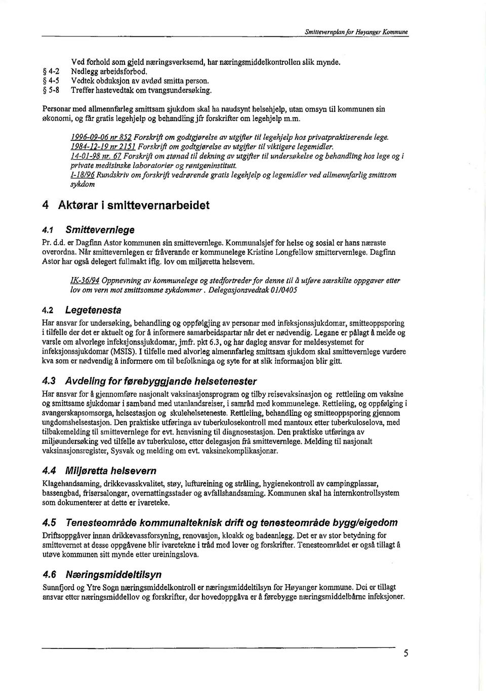 Personar med allmennfarleg smittsam sjukdom skal ha naudsynt helsehjelp, utan omsyn til kommunen sin økonomi, og får gratis legehjelp og behandling jfr forskrifter om legehjelp m.m. 1996-09-06nr 852 Forskrift om godtgjørelse av utgifter til legehjelp hos privatpraktiserende lege.