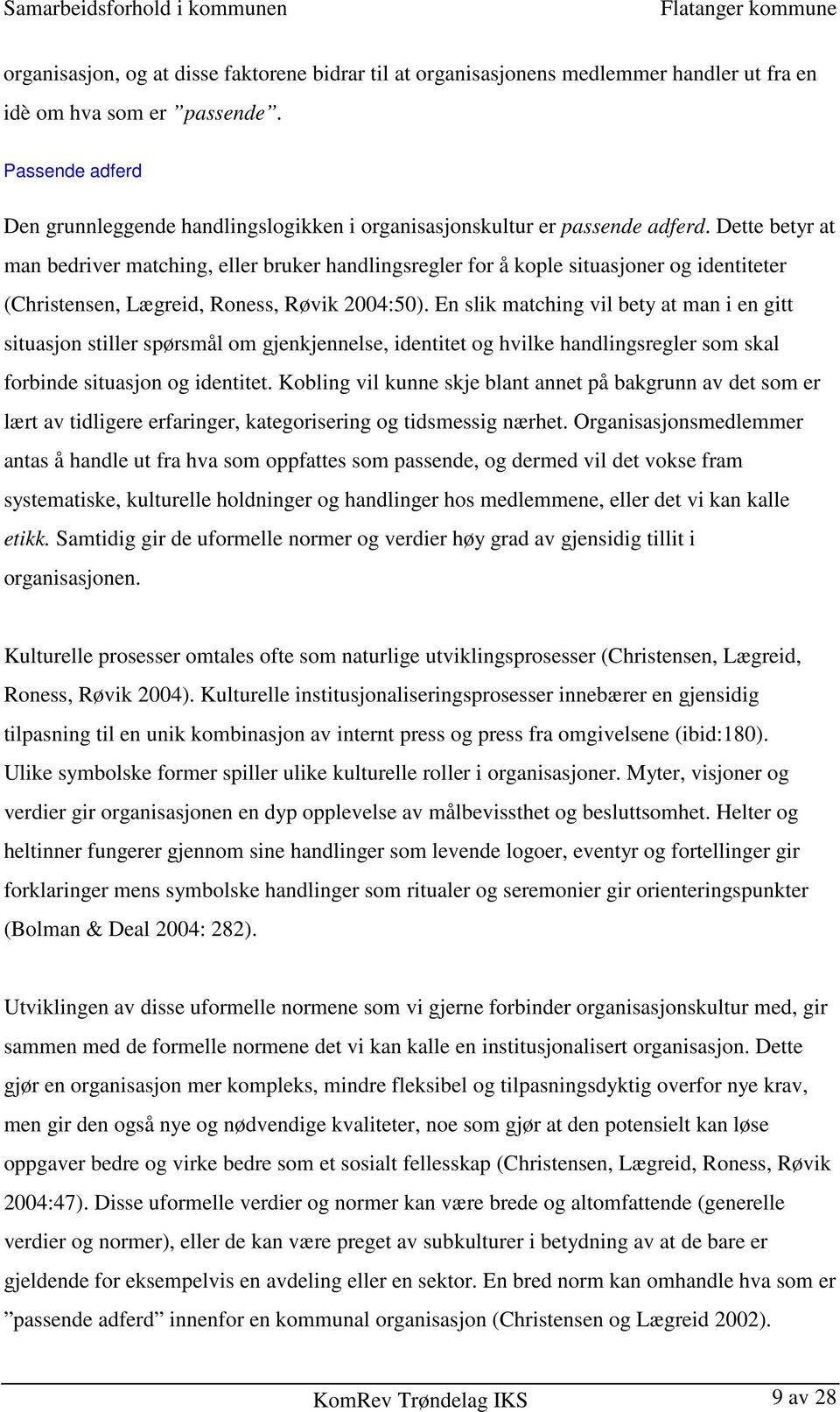 Dette betyr at man bedriver matching, eller bruker handlingsregler for å kople situasjoner og identiteter (Christensen, Lægreid, Roness, Røvik 2004:50).