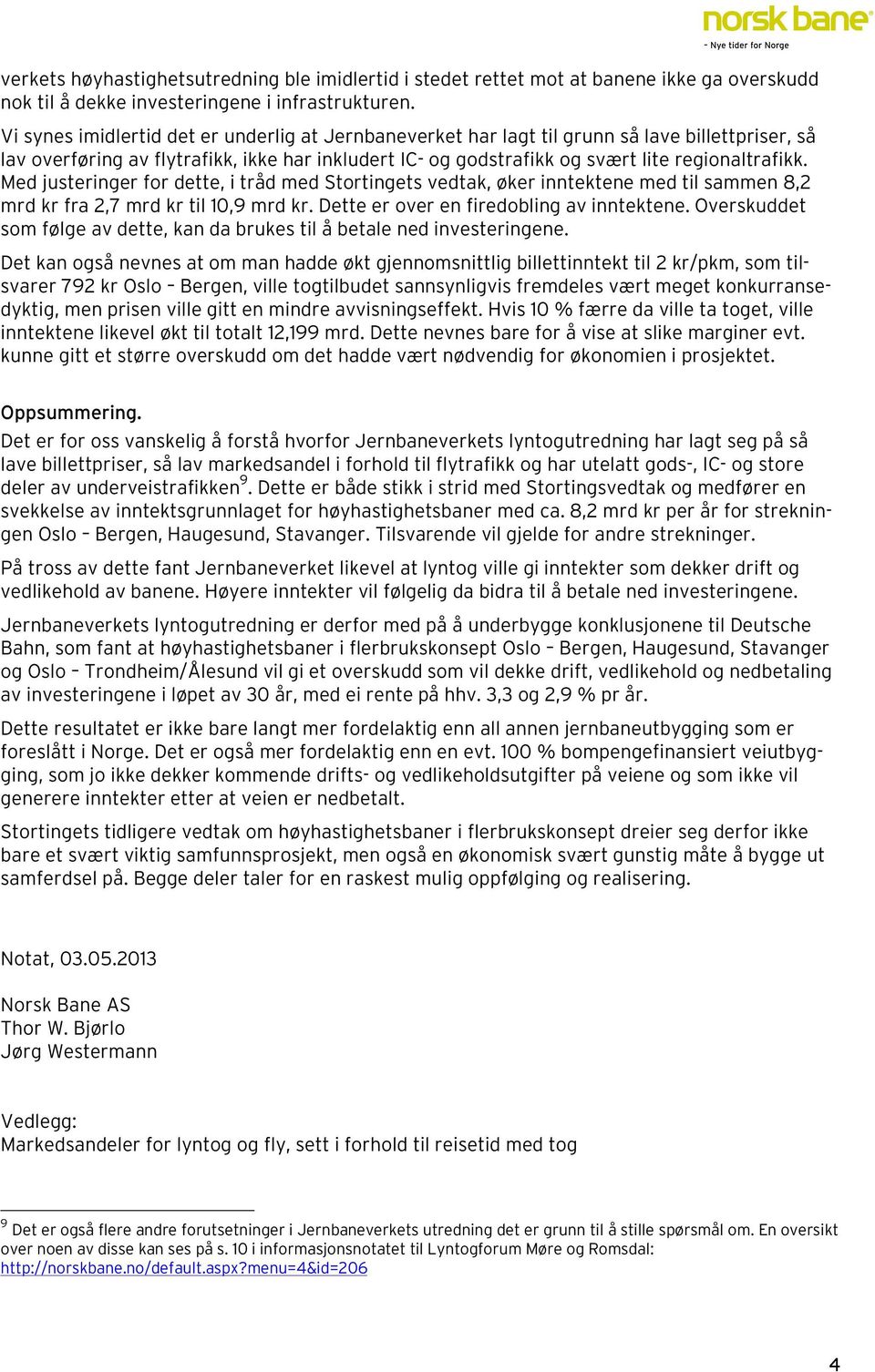 Med justeringer for dette, i tråd med Stortingets vedtak, øker inntektene med til sammen 8,2 mrd kr fra 2,7 mrd kr til 10,9 mrd kr. Dette er over en firedobling av inntektene.