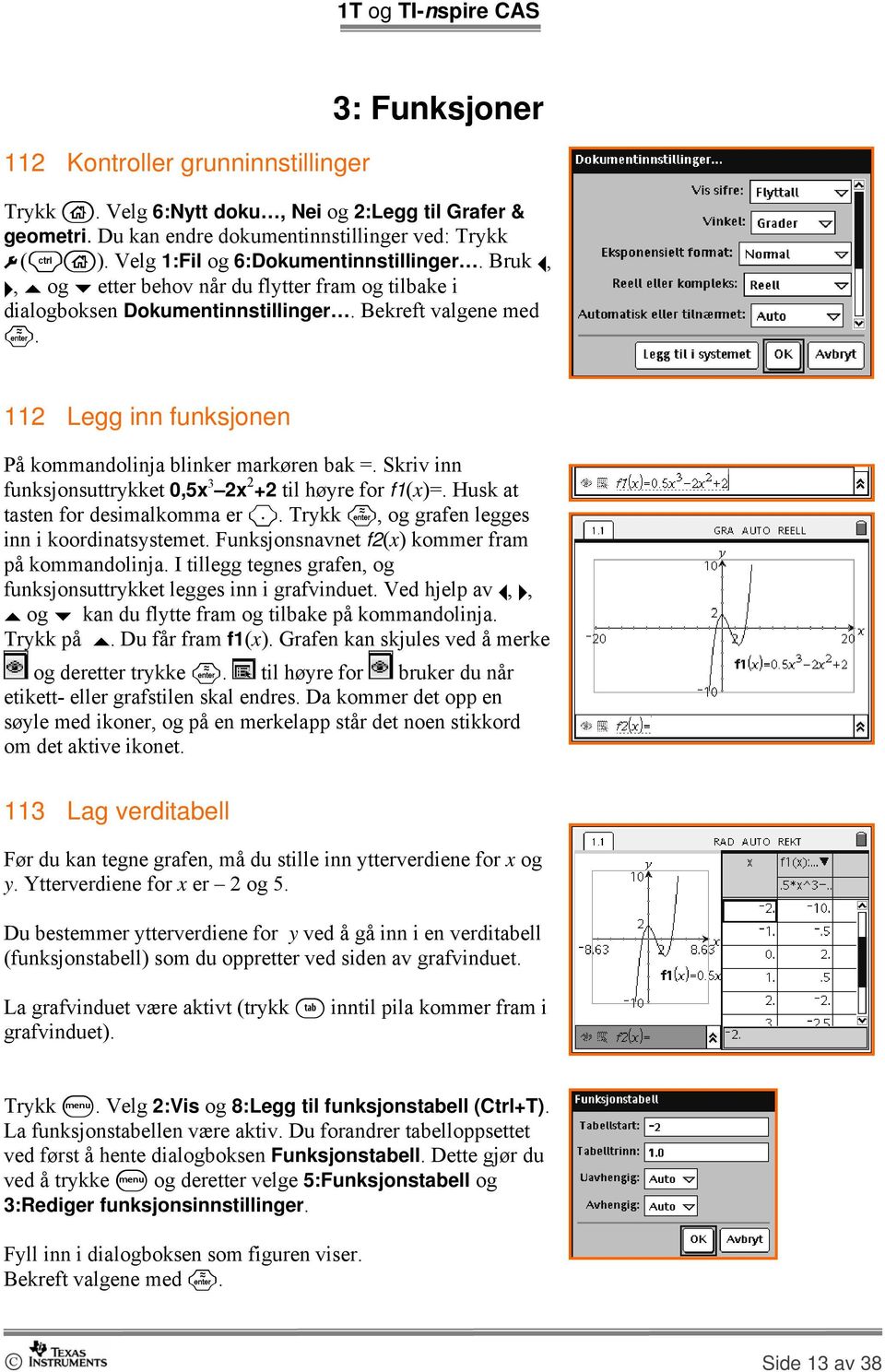 112 Legg inn funksjonen På kommandolinja blinker markøren bak =. Skriv inn funksjonsuttrykket 0,5x 3 2x 2 +2 til høyre for f1(x)=. Husk at tasten for desimalkomma er ^.