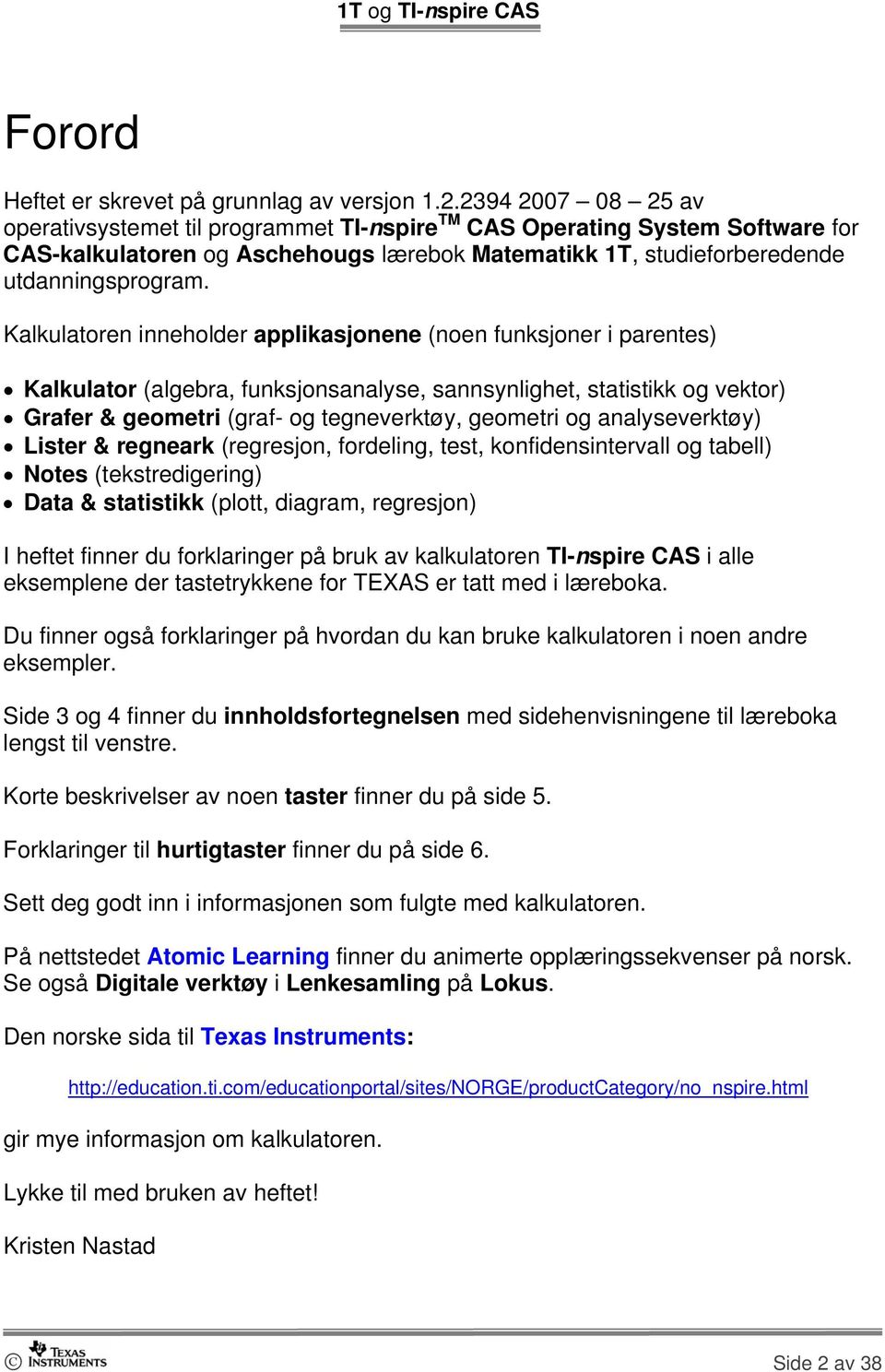 Kalkulatoren inneholder applikasjonene (noen funksjoner i parentes) Kalkulator (algebra, funksjonsanalyse, sannsynlighet, statistikk og vektor) Grafer & geometri (graf- og tegneverktøy, geometri og