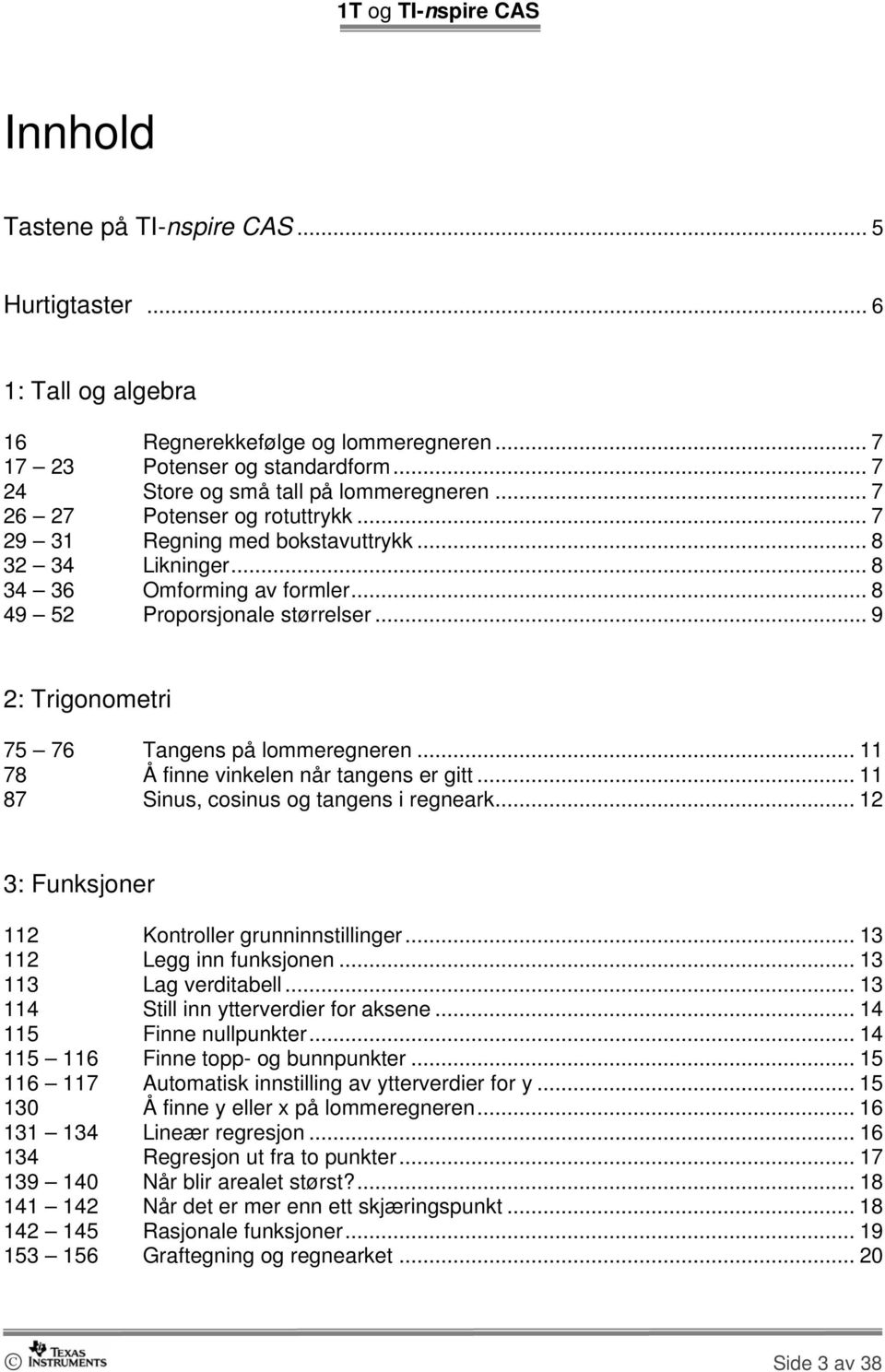 .. 9 2: Trigonometri 75 76 Tangens på lommeregneren... 11 78 Å finne vinkelen når tangens er gitt... 11 87 Sinus, cosinus og tangens i regneark... 12 3: Funksjoner 112 Kontroller grunninnstillinger.