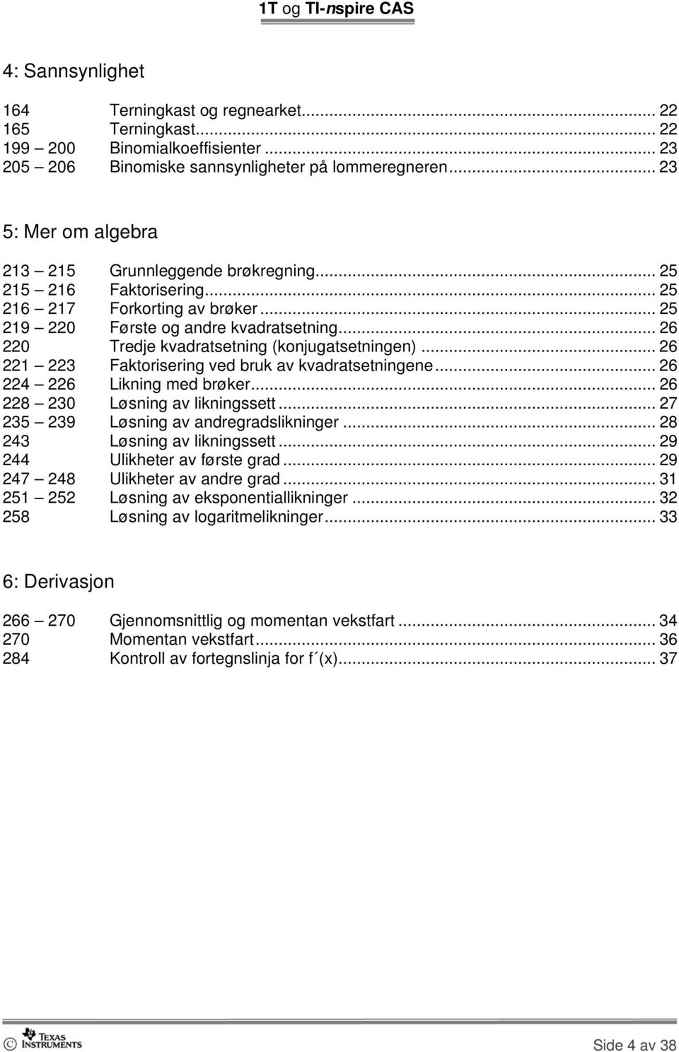 .. 26 220 Tredje kvadratsetning (konjugatsetningen)... 26 221 223 Faktorisering ved bruk av kvadratsetningene... 26 224 226 Likning med brøker... 26 228 230 Løsning av likningssett.