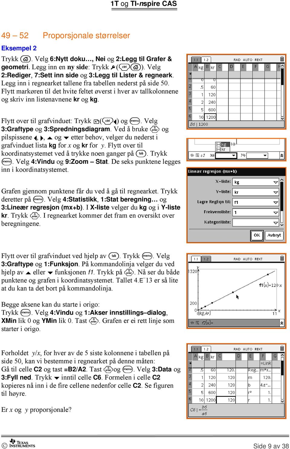 Flytt markøren til det hvite feltet øverst i hver av tallkolonnene og skriv inn listenavnene kr og kg. Flytt over til grafvinduet: Trykk (/ ) og b. Velg 3:Graftype og 3:Spredningsdiagram.