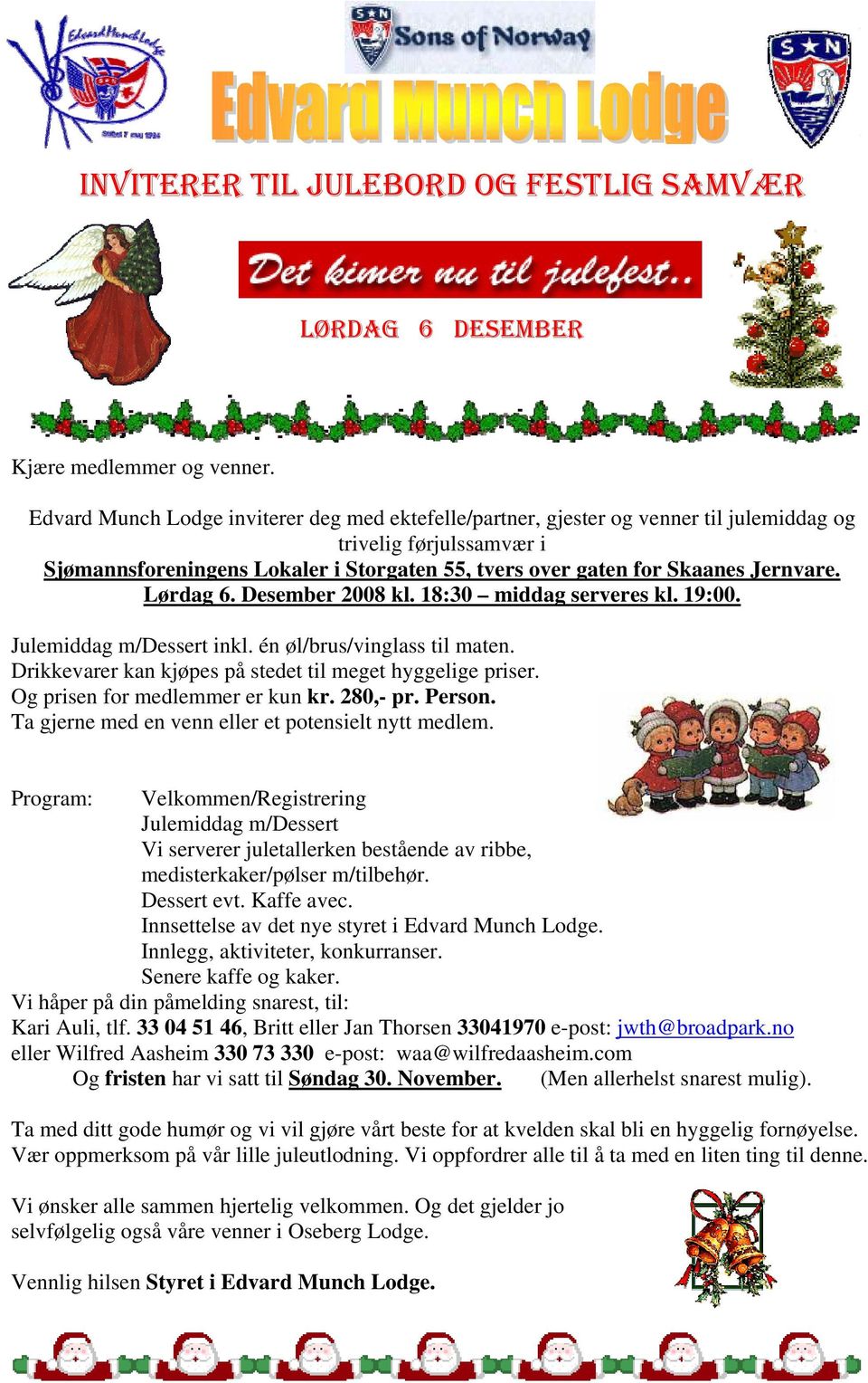 Lørdag 6. Desember 2008 kl. 18:30 middag serveres kl. 19:00. Julemiddag m/dessert inkl. én øl/brus/vinglass til maten. Drikkevarer kan kjøpes på stedet til meget hyggelige priser.