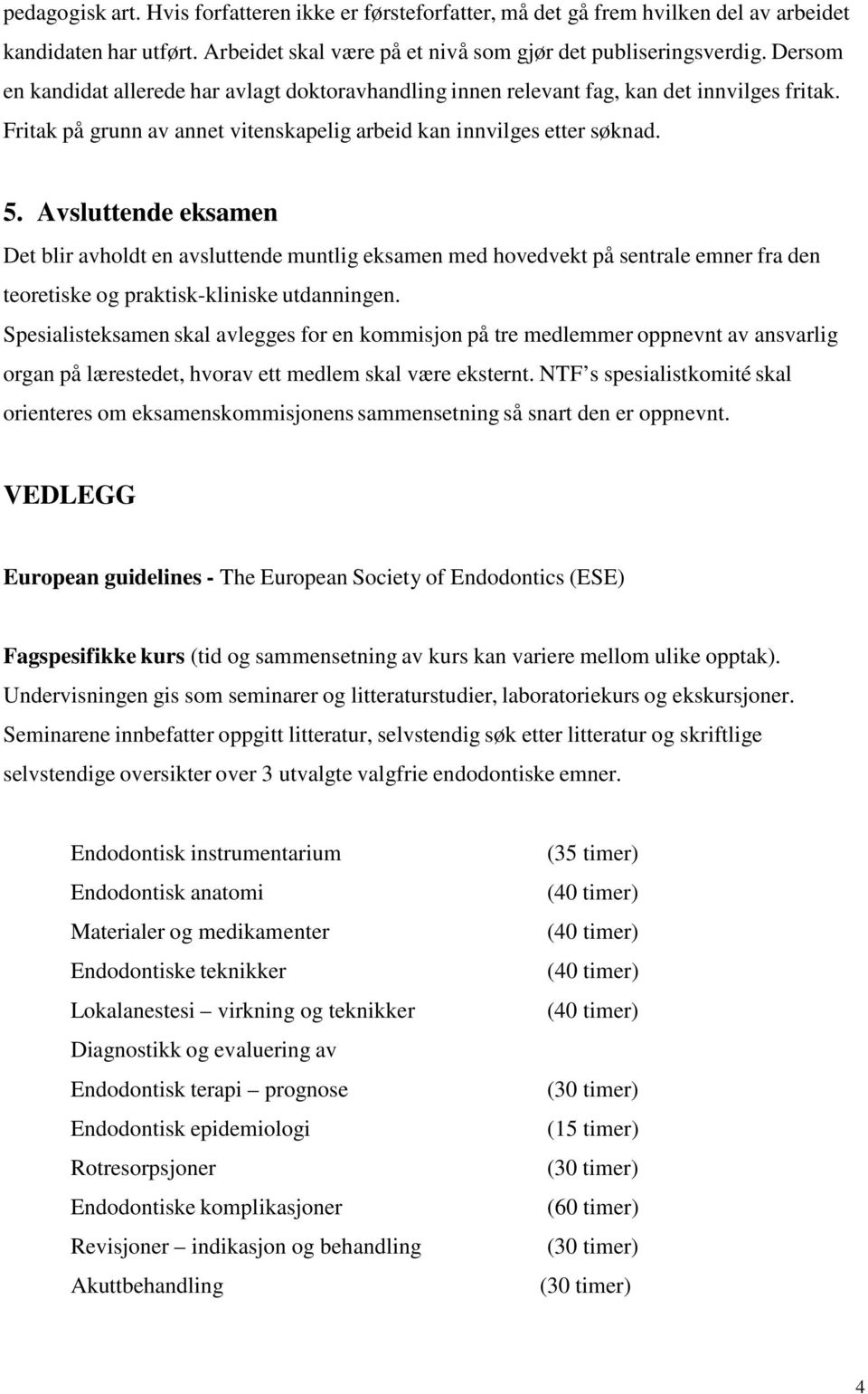 Avsluttende eksamen Det blir avholdt en avsluttende muntlig eksamen med hovedvekt på sentrale emner fra den teoretiske og praktisk-kliniske utdanningen.