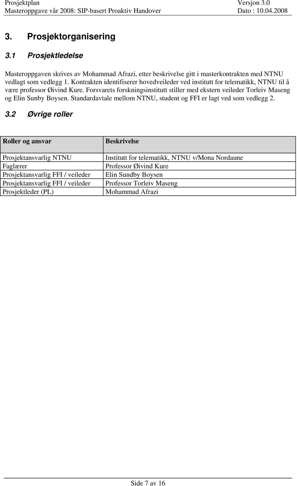 Forsvarets forskningsinstitutt stiller med ekstern veileder Torleiv Maseng og Elin Sunby Boysen. Standardavtale mellom NTNU, student og FFI er lagt ved som vedlegg 2. 3.