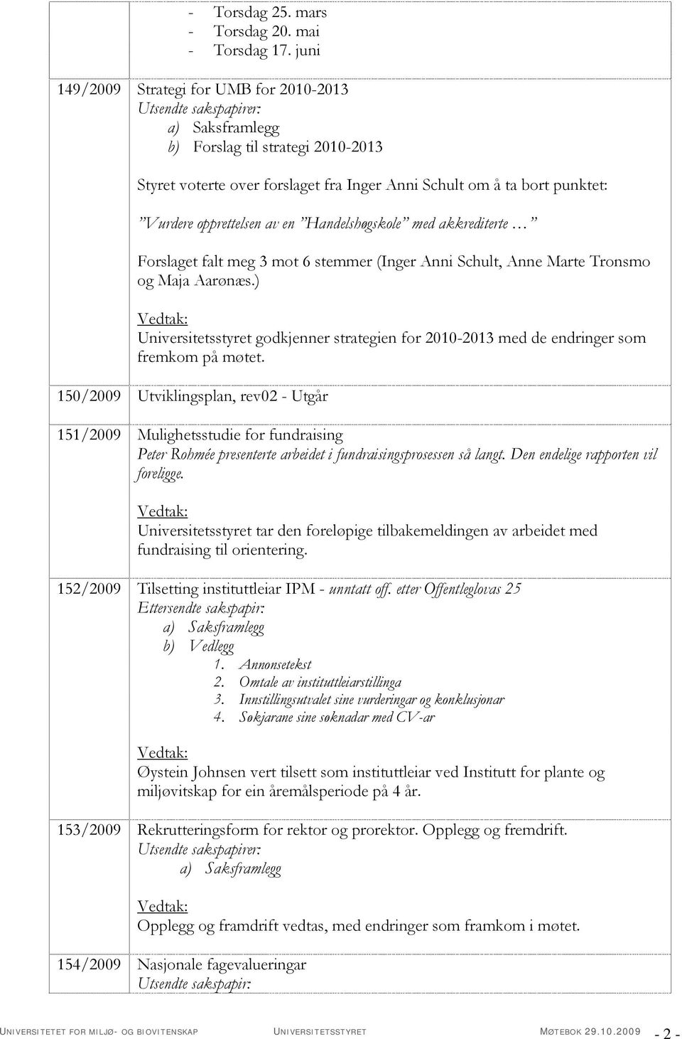 akkrediterte Forslaget falt meg 3 mot 6 stemmer (Inger Anni Schult, Anne Marte Tronsmo og Maja Aarønæs.) Universitetsstyret godkjenner strategien for 2010-2013 med de endringer som fremkom på møtet.