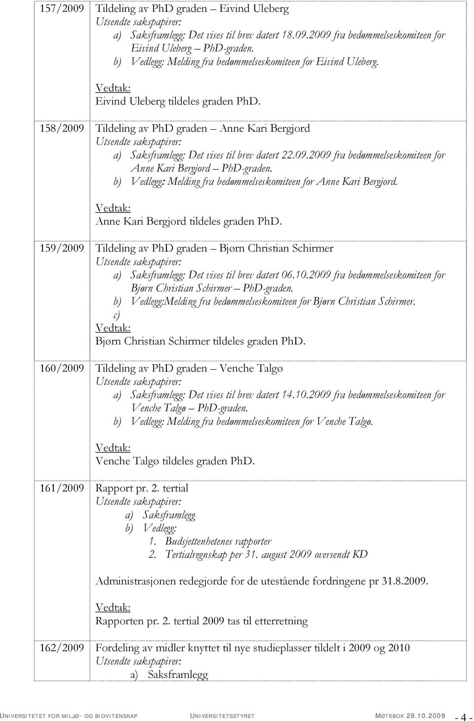 b) Vedlegg: Melding fra bedømmelseskomiteen for Anne Kari Bergjord. Anne Kari Bergjord tildeles graden PhD. 159/2009 Tildeling av PhD graden Bjørn Christian Schirmer : Det vises til brev datert 06.10.