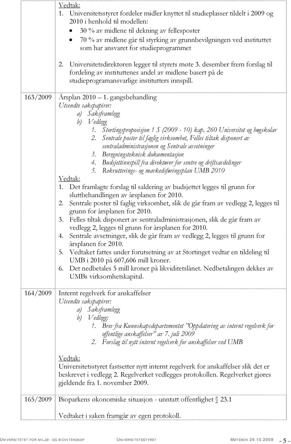 desember frem forslag til fordeling av instituttenes andel av midlene basert på de studieprogramansvarlige institutters innspill. 163/2009 Årsplan 2010 1. gangsbehandling b) Vedlegg 1.