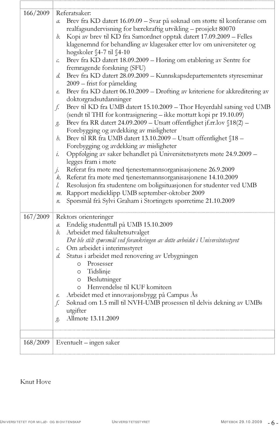 Brev fra KD datert 28.09.2009 Kunnskapsdepartementets styreseminar 2009 frist for påmelding e. Brev fra KD datert 06.10.2009 Drøfting av kriteriene for akkreditering av doktorgradsutdanninger f.