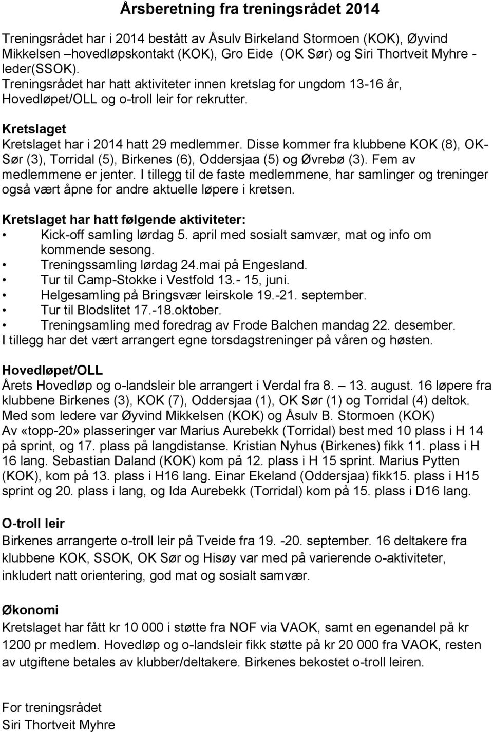 Disse kommer fra klubbene KOK (8), OK- Sør (3), Torridal (5), Birkenes (6), Oddersjaa (5) og Øvrebø (3). Fem av medlemmene er jenter.