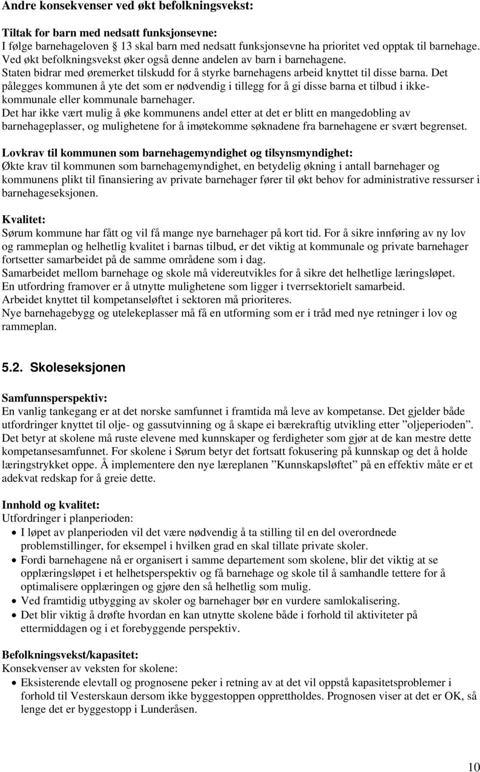 Det pålegges kommunen å yte det som er nødvendig i tillegg for å gi disse barna et tilbud i ikkekommunale eller kommunale barnehager.