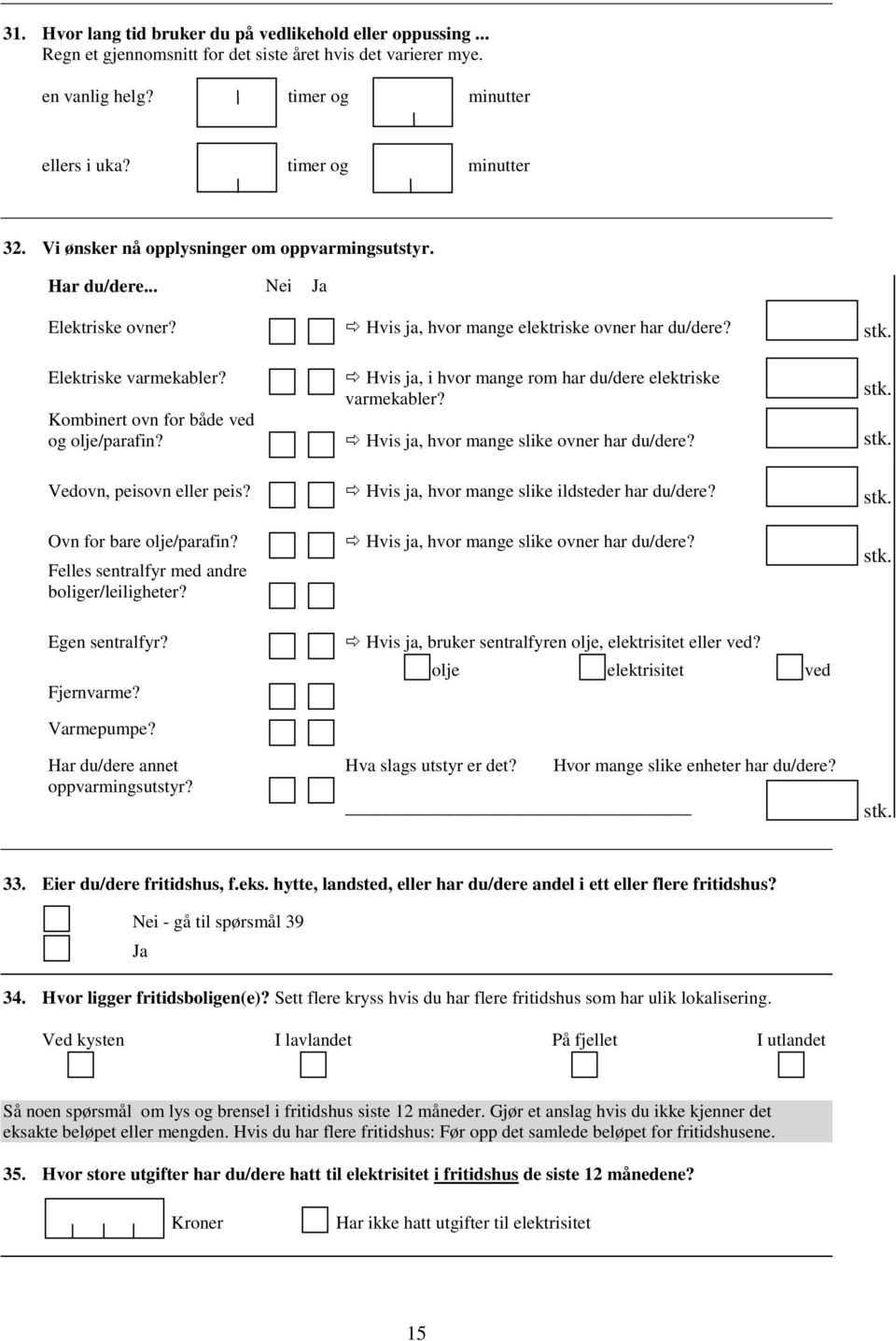 Hvis ja, hvor mange elektriske ovner har du/dere? Hvis ja, i hvor mange rom har du/dere elektriske varmekabler? Hvis ja, hvor mange slike ovner har du/dere? stk. stk. stk. Vedovn, peisovn eller peis?