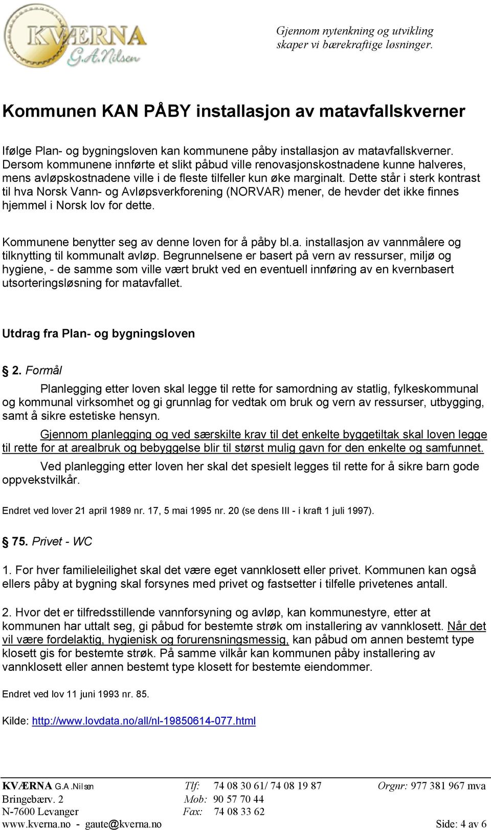 Dette står i sterk kontrast til hva Norsk Vann- og Avløpsverkforening (NORVAR) mener, de hevder det ikke finnes hjemmel i Norsk lov for dette. Kommunene benytter seg av denne loven for å påby bl.a. installasjon av vannmålere og tilknytting til kommunalt avløp.