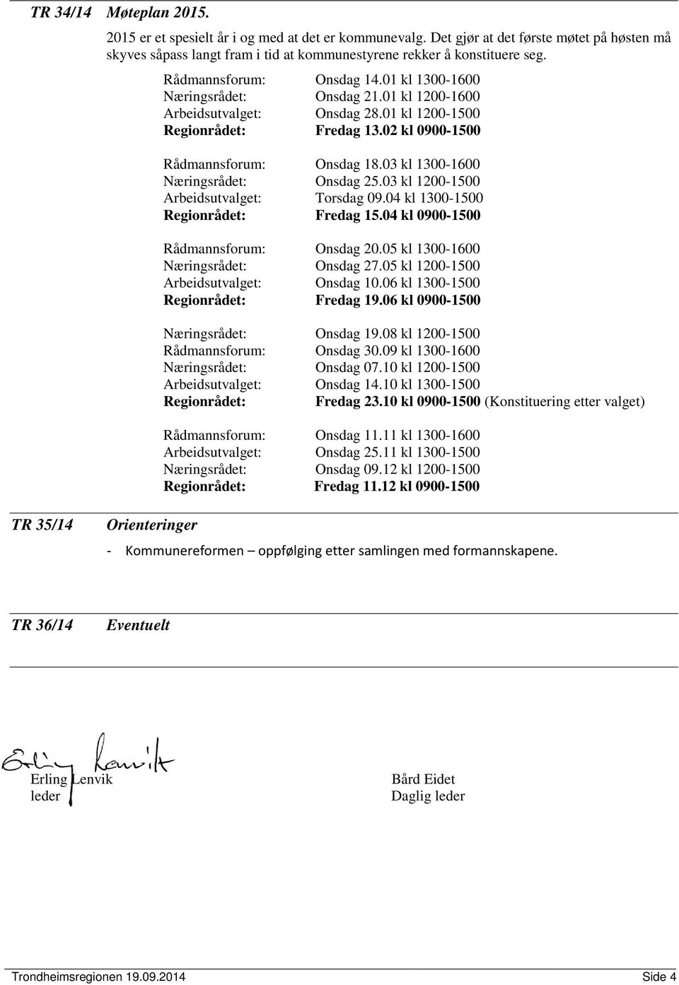 03 kl 1300-1600 Næringsrådet: Onsdag 25.03 kl 1200-1500 Arbeidsutvalget: Torsdag 09.04 kl 1300-1500 Regionrådet: Fredag 15.04 kl 0900-1500 Rådmannsforum: Onsdag 20.