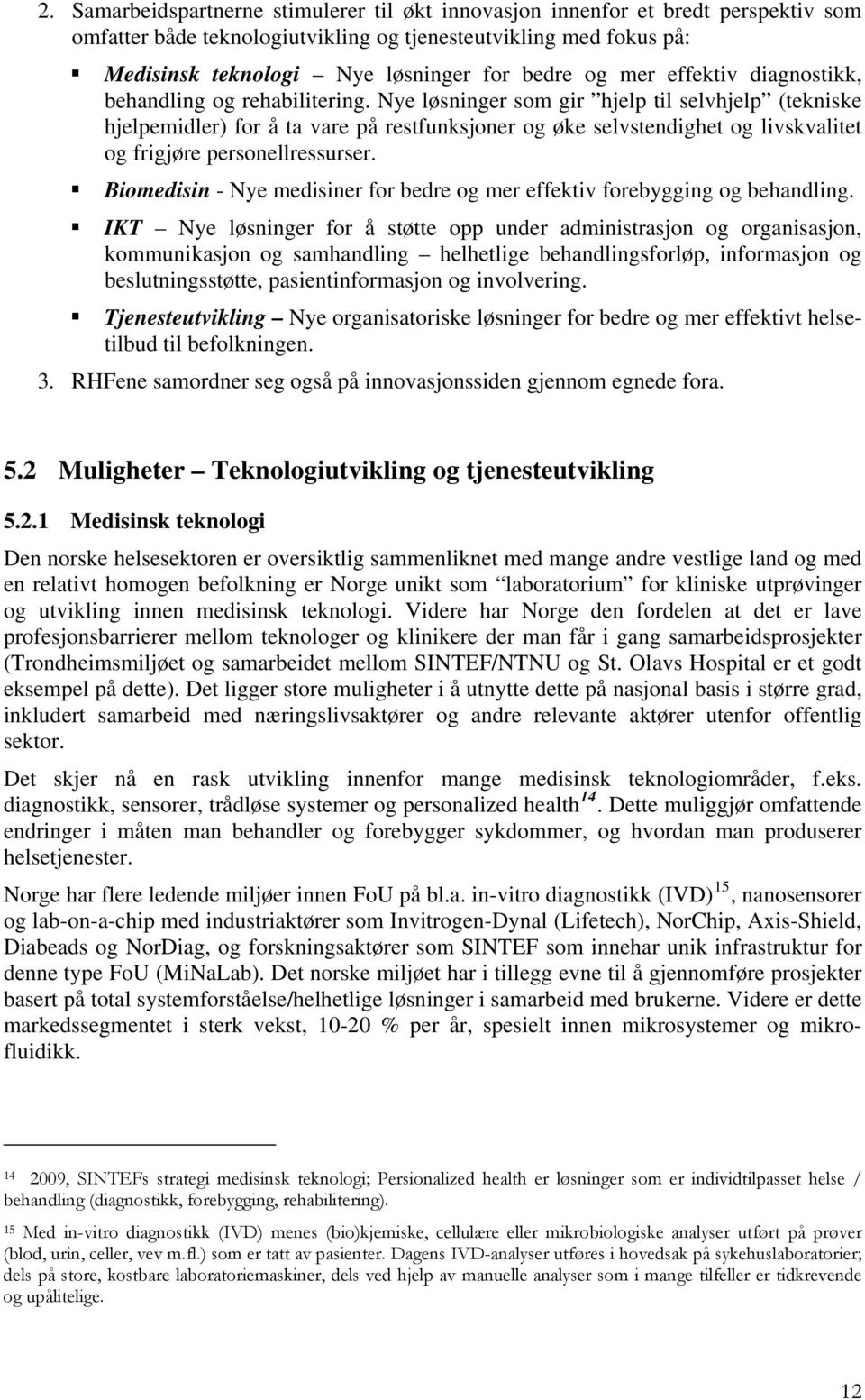 Nye løsninger som gir hjelp til selvhjelp (tekniske hjelpemidler) for å ta vare på restfunksjoner og øke selvstendighet og livskvalitet og frigjøre personellressurser.