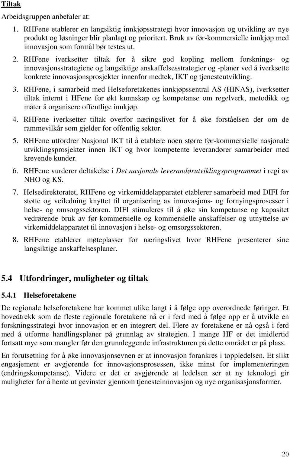 iverksetter tiltak for å sikre god kopling mellom forsknings- og innovasjonsstrategiene og langsiktige anskaffelsesstrategier og -planer ved å iverksette konkrete innovasjonsprosjekter innenfor