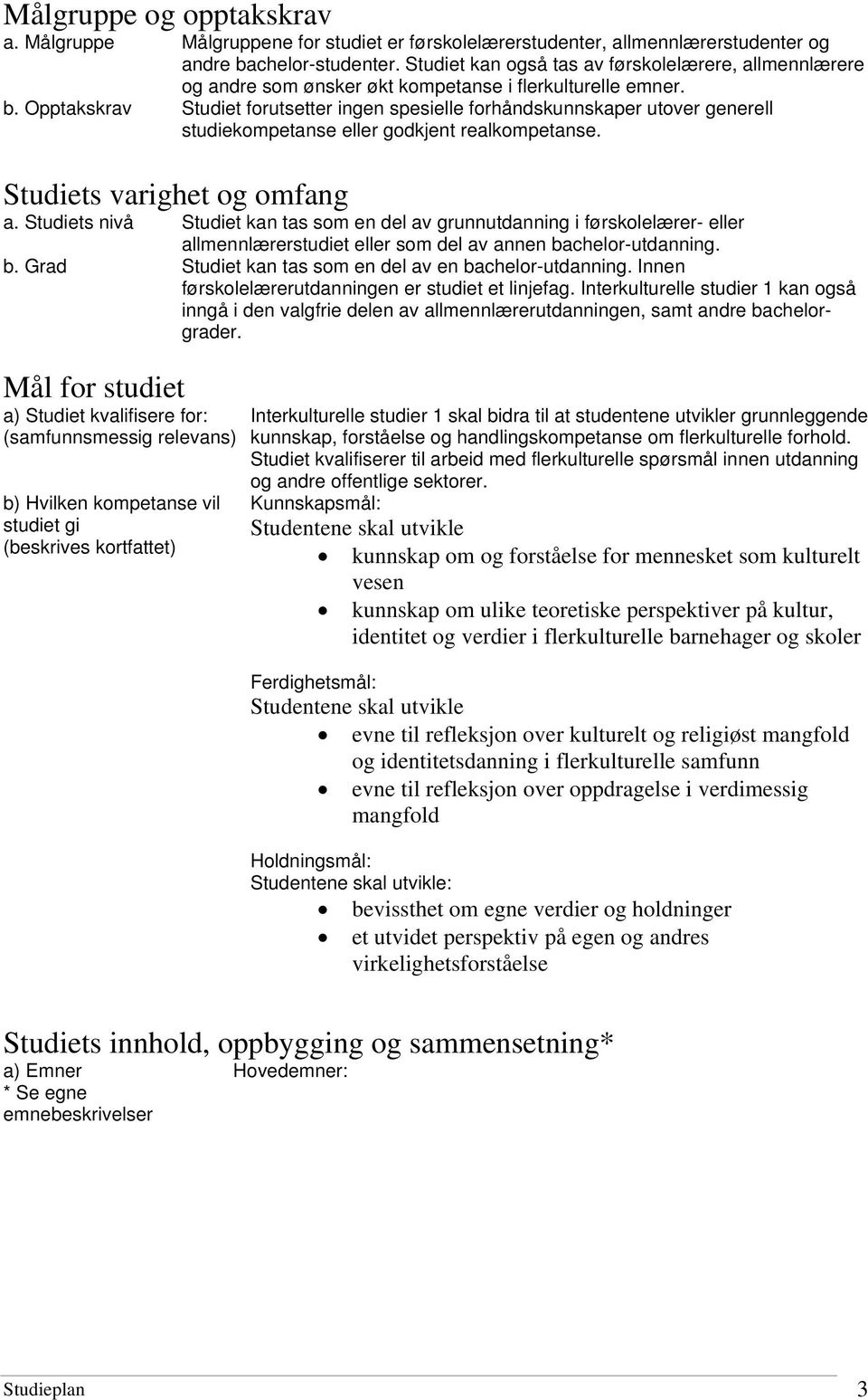 Opptakskrav Studiet forutsetter ingen spesielle forhåndskunnskaper utover generell studiekompetanse eller godkjent realkompetanse. Studiets varighet og omfang a.